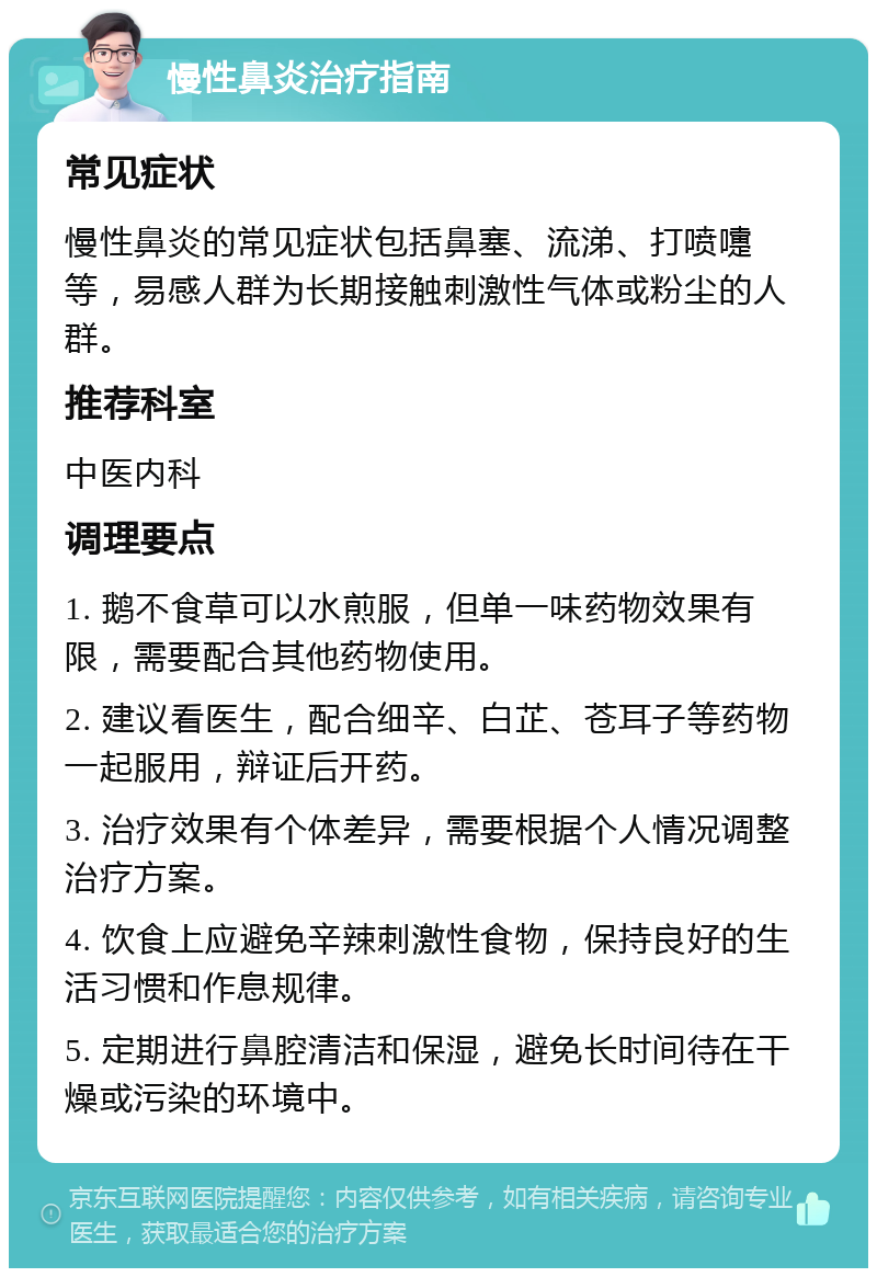 慢性鼻炎治疗指南 常见症状 慢性鼻炎的常见症状包括鼻塞、流涕、打喷嚏等，易感人群为长期接触刺激性气体或粉尘的人群。 推荐科室 中医内科 调理要点 1. 鹅不食草可以水煎服，但单一味药物效果有限，需要配合其他药物使用。 2. 建议看医生，配合细辛、白芷、苍耳子等药物一起服用，辩证后开药。 3. 治疗效果有个体差异，需要根据个人情况调整治疗方案。 4. 饮食上应避免辛辣刺激性食物，保持良好的生活习惯和作息规律。 5. 定期进行鼻腔清洁和保湿，避免长时间待在干燥或污染的环境中。