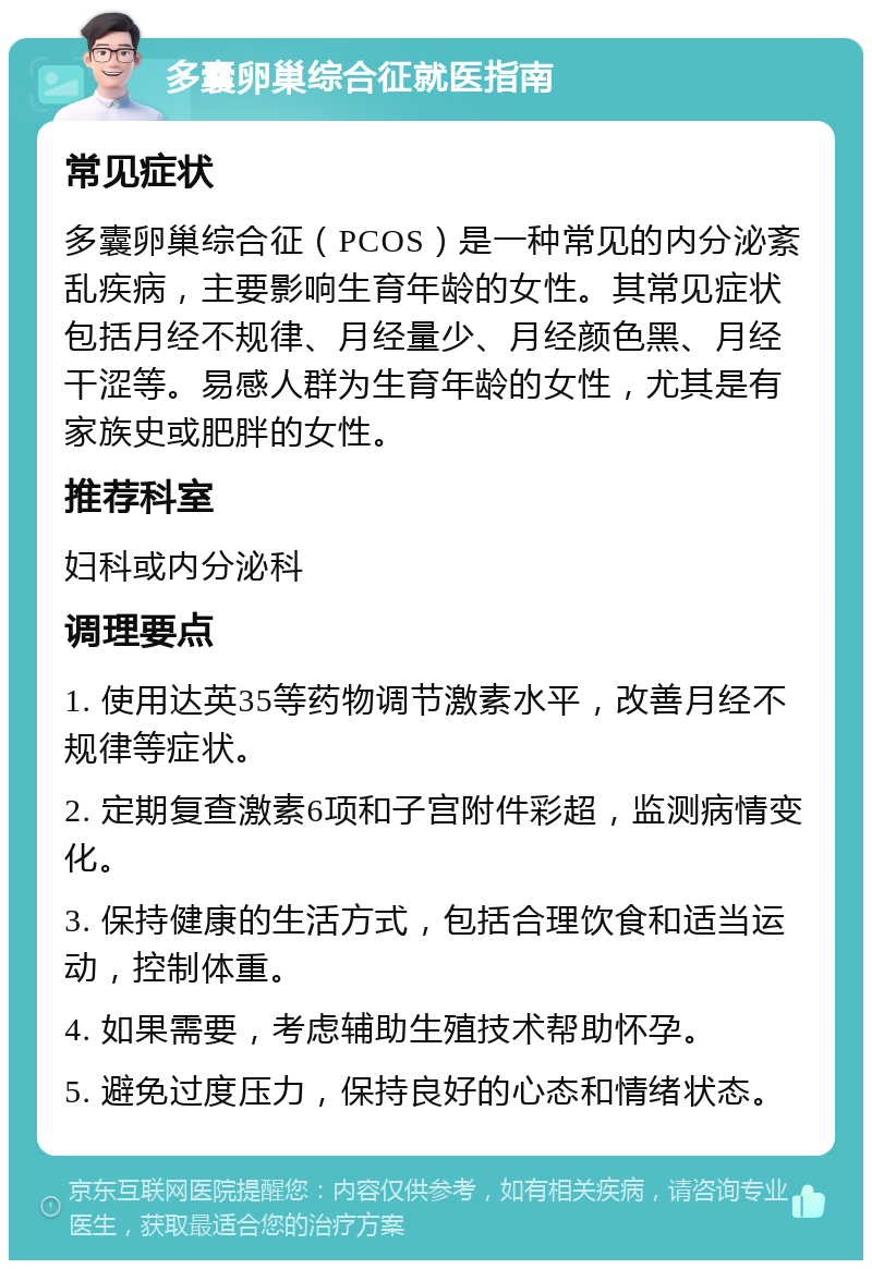 多囊卵巢综合征就医指南 常见症状 多囊卵巢综合征（PCOS）是一种常见的内分泌紊乱疾病，主要影响生育年龄的女性。其常见症状包括月经不规律、月经量少、月经颜色黑、月经干涩等。易感人群为生育年龄的女性，尤其是有家族史或肥胖的女性。 推荐科室 妇科或内分泌科 调理要点 1. 使用达英35等药物调节激素水平，改善月经不规律等症状。 2. 定期复查激素6项和子宫附件彩超，监测病情变化。 3. 保持健康的生活方式，包括合理饮食和适当运动，控制体重。 4. 如果需要，考虑辅助生殖技术帮助怀孕。 5. 避免过度压力，保持良好的心态和情绪状态。