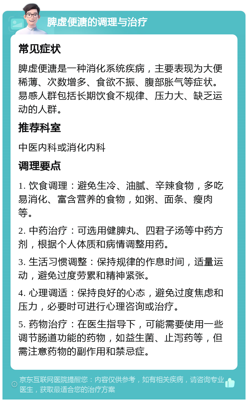 脾虚便溏的调理与治疗 常见症状 脾虚便溏是一种消化系统疾病，主要表现为大便稀薄、次数增多、食欲不振、腹部胀气等症状。易感人群包括长期饮食不规律、压力大、缺乏运动的人群。 推荐科室 中医内科或消化内科 调理要点 1. 饮食调理：避免生冷、油腻、辛辣食物，多吃易消化、富含营养的食物，如粥、面条、瘦肉等。 2. 中药治疗：可选用健脾丸、四君子汤等中药方剂，根据个人体质和病情调整用药。 3. 生活习惯调整：保持规律的作息时间，适量运动，避免过度劳累和精神紧张。 4. 心理调适：保持良好的心态，避免过度焦虑和压力，必要时可进行心理咨询或治疗。 5. 药物治疗：在医生指导下，可能需要使用一些调节肠道功能的药物，如益生菌、止泻药等，但需注意药物的副作用和禁忌症。