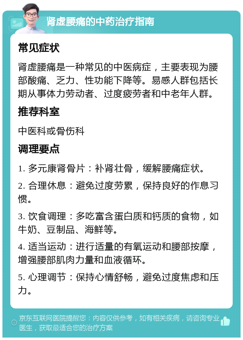 肾虚腰痛的中药治疗指南 常见症状 肾虚腰痛是一种常见的中医病症，主要表现为腰部酸痛、乏力、性功能下降等。易感人群包括长期从事体力劳动者、过度疲劳者和中老年人群。 推荐科室 中医科或骨伤科 调理要点 1. 多元康肾骨片：补肾壮骨，缓解腰痛症状。 2. 合理休息：避免过度劳累，保持良好的作息习惯。 3. 饮食调理：多吃富含蛋白质和钙质的食物，如牛奶、豆制品、海鲜等。 4. 适当运动：进行适量的有氧运动和腰部按摩，增强腰部肌肉力量和血液循环。 5. 心理调节：保持心情舒畅，避免过度焦虑和压力。