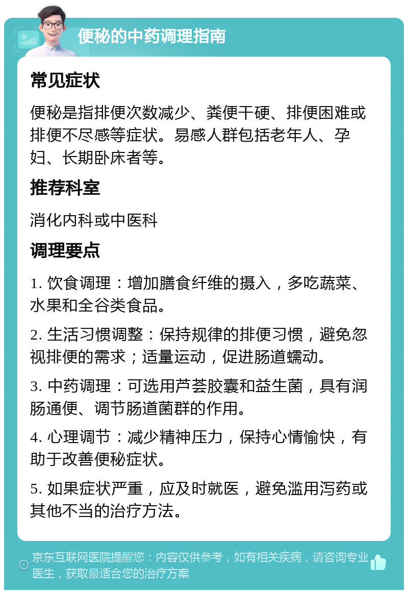 便秘的中药调理指南 常见症状 便秘是指排便次数减少、粪便干硬、排便困难或排便不尽感等症状。易感人群包括老年人、孕妇、长期卧床者等。 推荐科室 消化内科或中医科 调理要点 1. 饮食调理：增加膳食纤维的摄入，多吃蔬菜、水果和全谷类食品。 2. 生活习惯调整：保持规律的排便习惯，避免忽视排便的需求；适量运动，促进肠道蠕动。 3. 中药调理：可选用芦荟胶囊和益生菌，具有润肠通便、调节肠道菌群的作用。 4. 心理调节：减少精神压力，保持心情愉快，有助于改善便秘症状。 5. 如果症状严重，应及时就医，避免滥用泻药或其他不当的治疗方法。