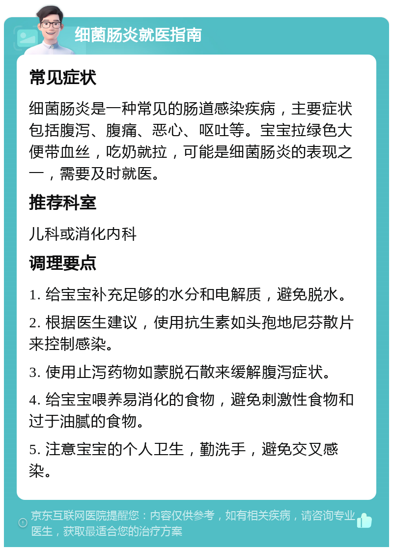 细菌肠炎就医指南 常见症状 细菌肠炎是一种常见的肠道感染疾病，主要症状包括腹泻、腹痛、恶心、呕吐等。宝宝拉绿色大便带血丝，吃奶就拉，可能是细菌肠炎的表现之一，需要及时就医。 推荐科室 儿科或消化内科 调理要点 1. 给宝宝补充足够的水分和电解质，避免脱水。 2. 根据医生建议，使用抗生素如头孢地尼芬散片来控制感染。 3. 使用止泻药物如蒙脱石散来缓解腹泻症状。 4. 给宝宝喂养易消化的食物，避免刺激性食物和过于油腻的食物。 5. 注意宝宝的个人卫生，勤洗手，避免交叉感染。