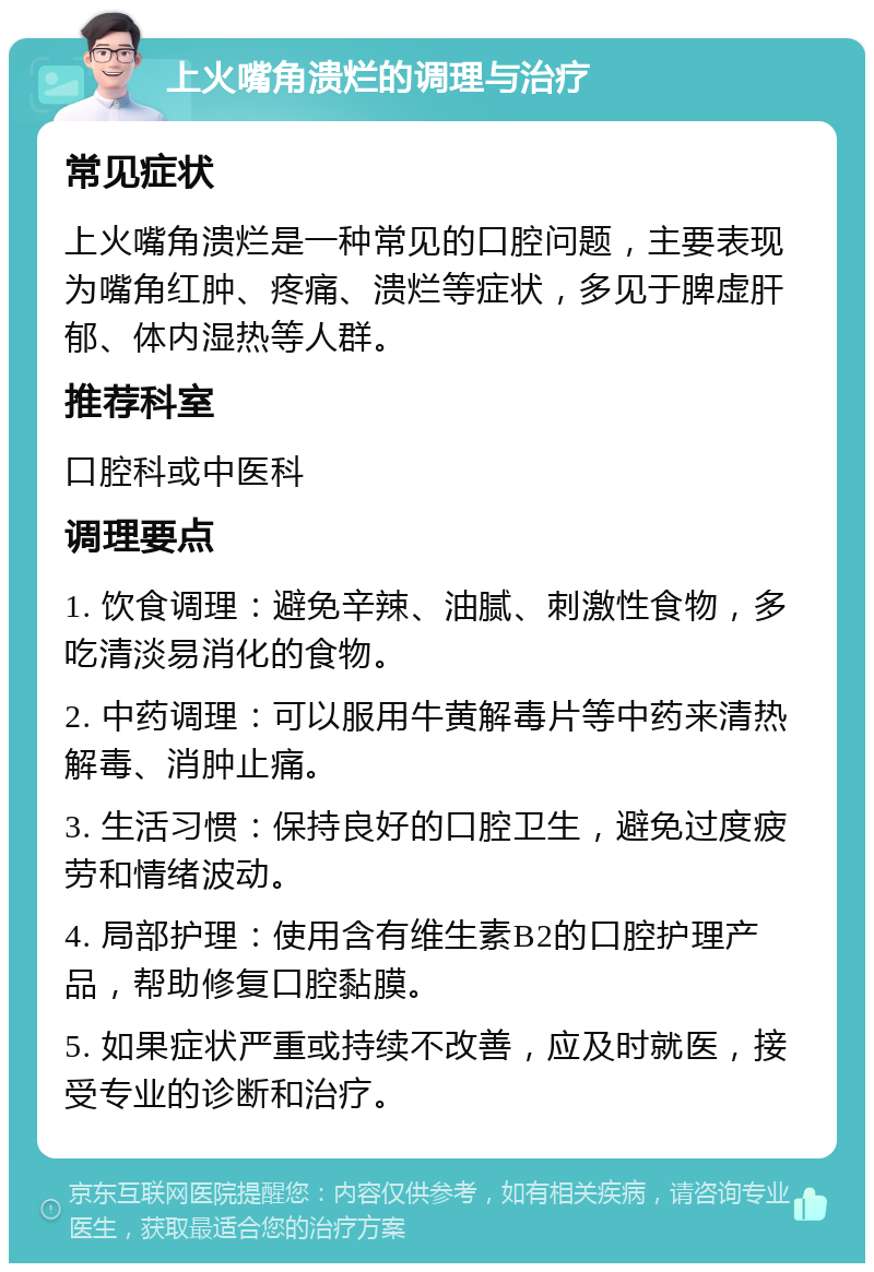 上火嘴角溃烂的调理与治疗 常见症状 上火嘴角溃烂是一种常见的口腔问题，主要表现为嘴角红肿、疼痛、溃烂等症状，多见于脾虚肝郁、体内湿热等人群。 推荐科室 口腔科或中医科 调理要点 1. 饮食调理：避免辛辣、油腻、刺激性食物，多吃清淡易消化的食物。 2. 中药调理：可以服用牛黄解毒片等中药来清热解毒、消肿止痛。 3. 生活习惯：保持良好的口腔卫生，避免过度疲劳和情绪波动。 4. 局部护理：使用含有维生素B2的口腔护理产品，帮助修复口腔黏膜。 5. 如果症状严重或持续不改善，应及时就医，接受专业的诊断和治疗。