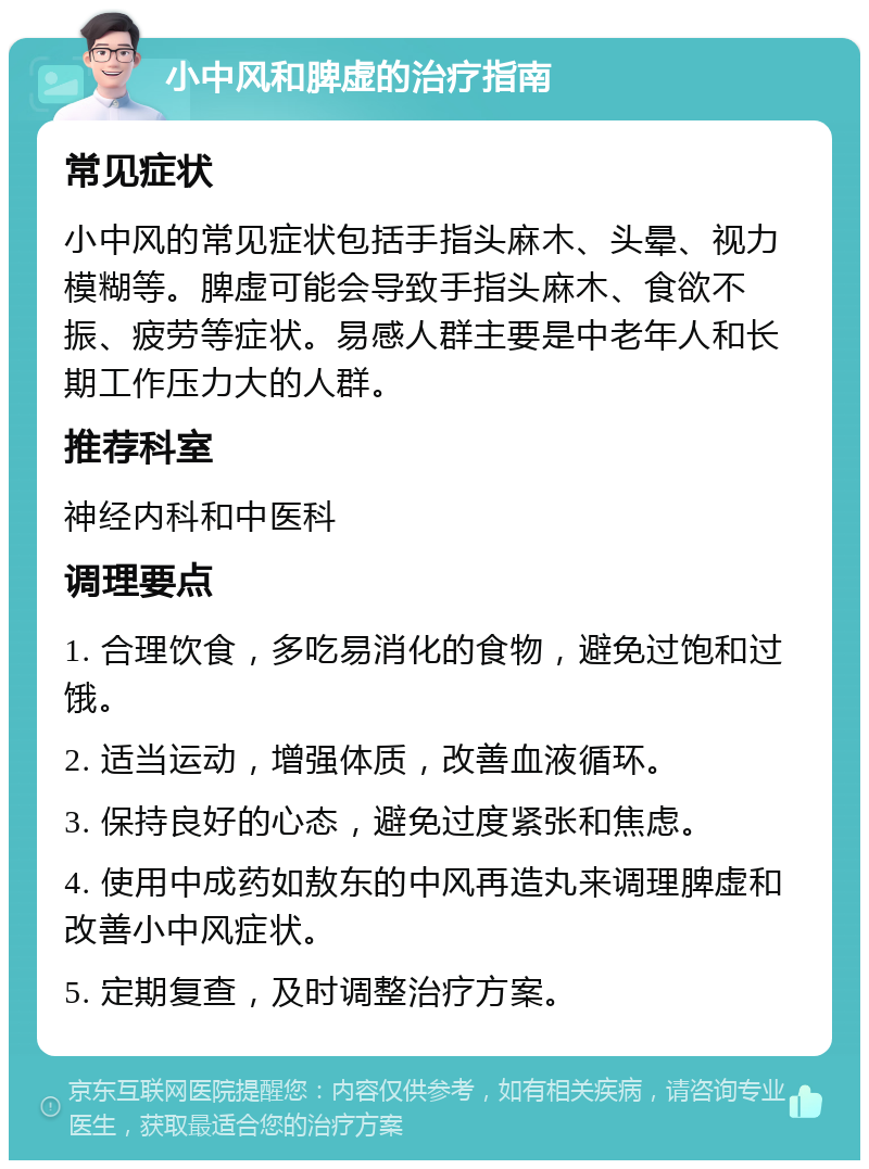 小中风和脾虚的治疗指南 常见症状 小中风的常见症状包括手指头麻木、头晕、视力模糊等。脾虚可能会导致手指头麻木、食欲不振、疲劳等症状。易感人群主要是中老年人和长期工作压力大的人群。 推荐科室 神经内科和中医科 调理要点 1. 合理饮食，多吃易消化的食物，避免过饱和过饿。 2. 适当运动，增强体质，改善血液循环。 3. 保持良好的心态，避免过度紧张和焦虑。 4. 使用中成药如敖东的中风再造丸来调理脾虚和改善小中风症状。 5. 定期复查，及时调整治疗方案。