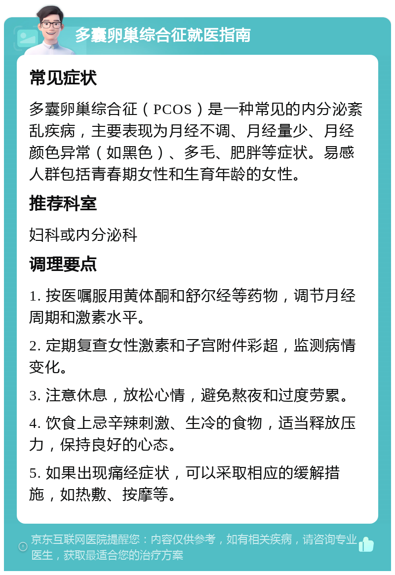 多囊卵巢综合征就医指南 常见症状 多囊卵巢综合征（PCOS）是一种常见的内分泌紊乱疾病，主要表现为月经不调、月经量少、月经颜色异常（如黑色）、多毛、肥胖等症状。易感人群包括青春期女性和生育年龄的女性。 推荐科室 妇科或内分泌科 调理要点 1. 按医嘱服用黄体酮和舒尔经等药物，调节月经周期和激素水平。 2. 定期复查女性激素和子宫附件彩超，监测病情变化。 3. 注意休息，放松心情，避免熬夜和过度劳累。 4. 饮食上忌辛辣刺激、生冷的食物，适当释放压力，保持良好的心态。 5. 如果出现痛经症状，可以采取相应的缓解措施，如热敷、按摩等。