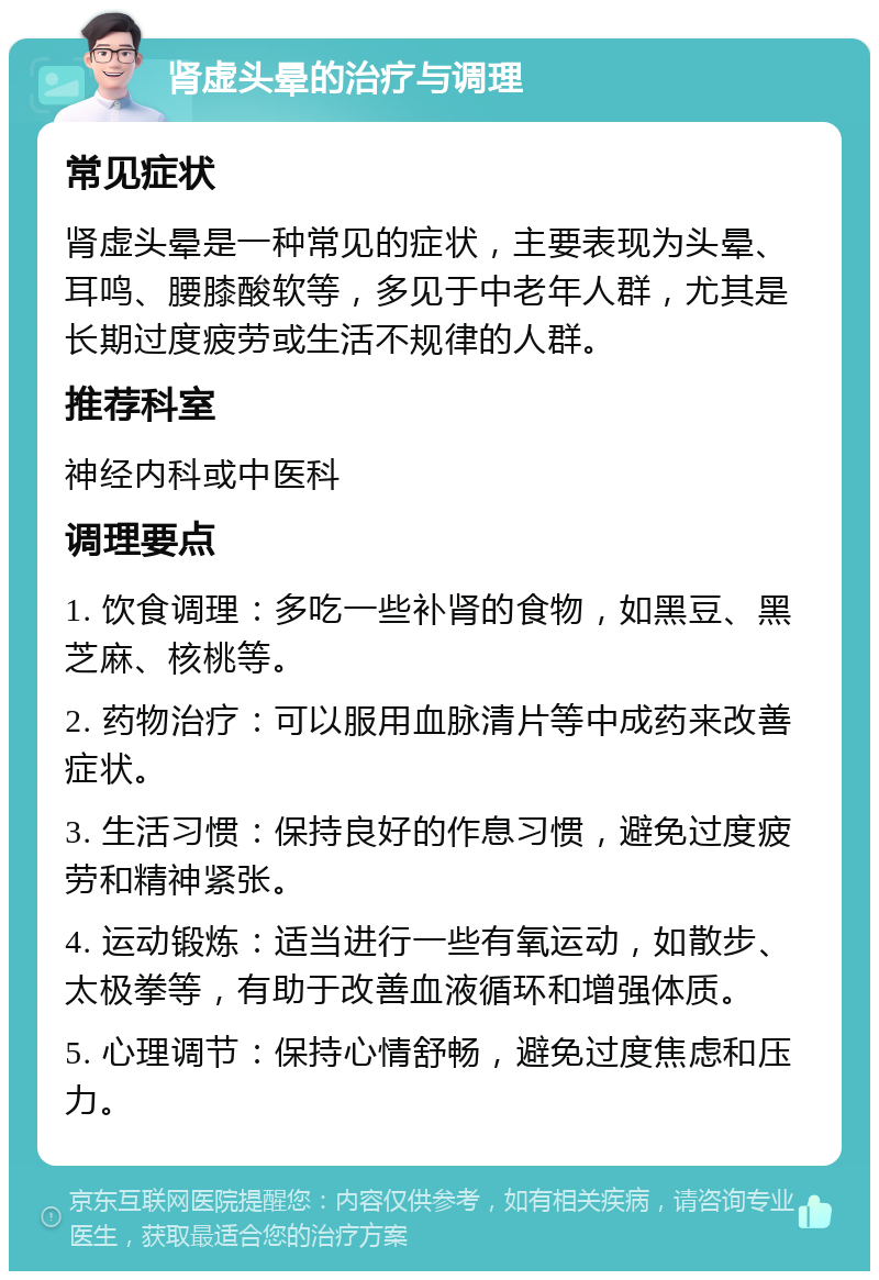 肾虚头晕的治疗与调理 常见症状 肾虚头晕是一种常见的症状，主要表现为头晕、耳鸣、腰膝酸软等，多见于中老年人群，尤其是长期过度疲劳或生活不规律的人群。 推荐科室 神经内科或中医科 调理要点 1. 饮食调理：多吃一些补肾的食物，如黑豆、黑芝麻、核桃等。 2. 药物治疗：可以服用血脉清片等中成药来改善症状。 3. 生活习惯：保持良好的作息习惯，避免过度疲劳和精神紧张。 4. 运动锻炼：适当进行一些有氧运动，如散步、太极拳等，有助于改善血液循环和增强体质。 5. 心理调节：保持心情舒畅，避免过度焦虑和压力。