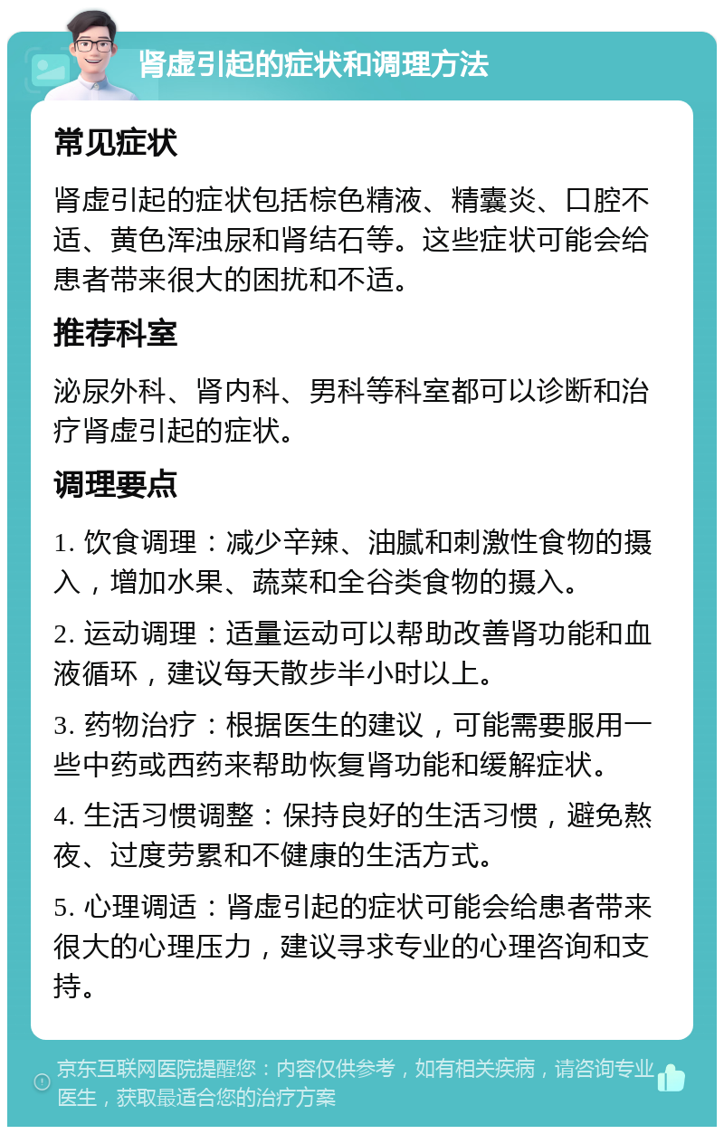 肾虚引起的症状和调理方法 常见症状 肾虚引起的症状包括棕色精液、精囊炎、口腔不适、黄色浑浊尿和肾结石等。这些症状可能会给患者带来很大的困扰和不适。 推荐科室 泌尿外科、肾内科、男科等科室都可以诊断和治疗肾虚引起的症状。 调理要点 1. 饮食调理：减少辛辣、油腻和刺激性食物的摄入，增加水果、蔬菜和全谷类食物的摄入。 2. 运动调理：适量运动可以帮助改善肾功能和血液循环，建议每天散步半小时以上。 3. 药物治疗：根据医生的建议，可能需要服用一些中药或西药来帮助恢复肾功能和缓解症状。 4. 生活习惯调整：保持良好的生活习惯，避免熬夜、过度劳累和不健康的生活方式。 5. 心理调适：肾虚引起的症状可能会给患者带来很大的心理压力，建议寻求专业的心理咨询和支持。