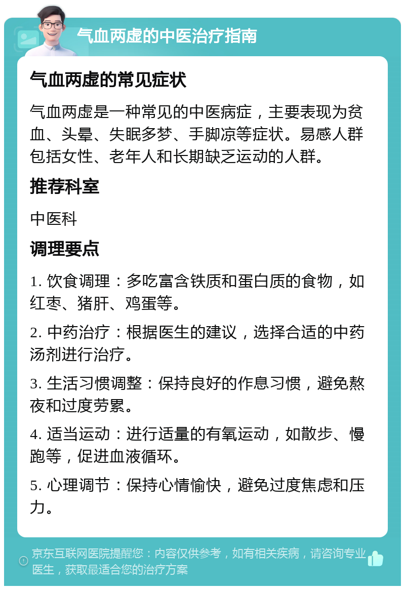 气血两虚的中医治疗指南 气血两虚的常见症状 气血两虚是一种常见的中医病症，主要表现为贫血、头晕、失眠多梦、手脚凉等症状。易感人群包括女性、老年人和长期缺乏运动的人群。 推荐科室 中医科 调理要点 1. 饮食调理：多吃富含铁质和蛋白质的食物，如红枣、猪肝、鸡蛋等。 2. 中药治疗：根据医生的建议，选择合适的中药汤剂进行治疗。 3. 生活习惯调整：保持良好的作息习惯，避免熬夜和过度劳累。 4. 适当运动：进行适量的有氧运动，如散步、慢跑等，促进血液循环。 5. 心理调节：保持心情愉快，避免过度焦虑和压力。