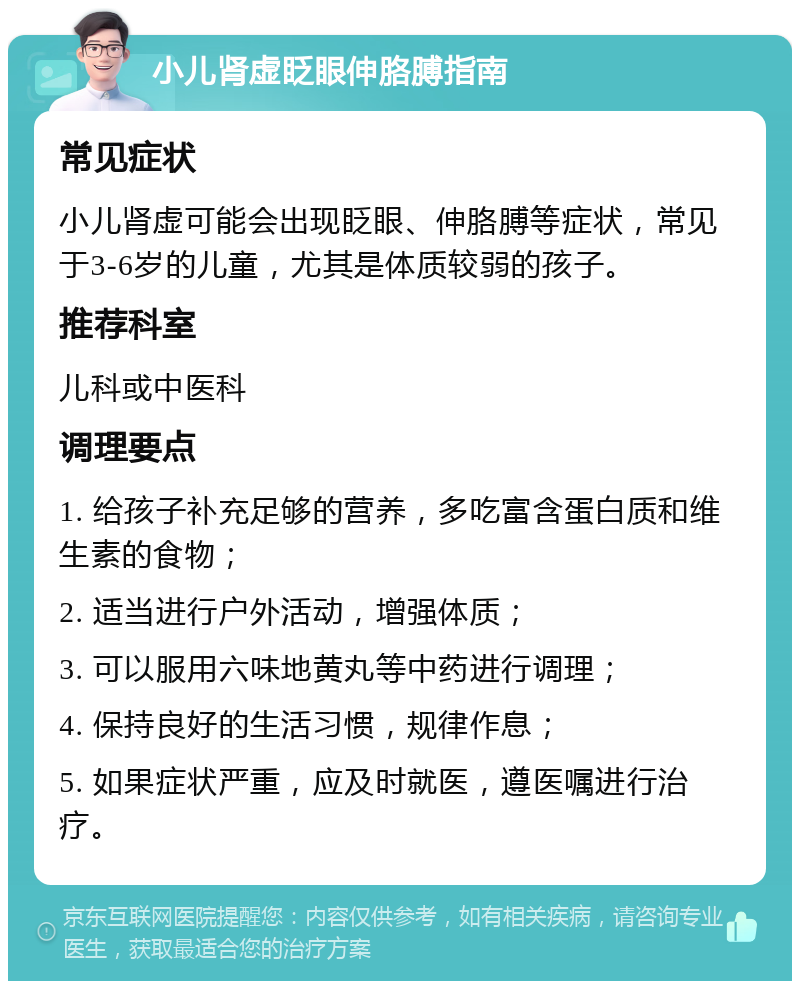 小儿肾虚眨眼伸胳膊指南 常见症状 小儿肾虚可能会出现眨眼、伸胳膊等症状，常见于3-6岁的儿童，尤其是体质较弱的孩子。 推荐科室 儿科或中医科 调理要点 1. 给孩子补充足够的营养，多吃富含蛋白质和维生素的食物； 2. 适当进行户外活动，增强体质； 3. 可以服用六味地黄丸等中药进行调理； 4. 保持良好的生活习惯，规律作息； 5. 如果症状严重，应及时就医，遵医嘱进行治疗。