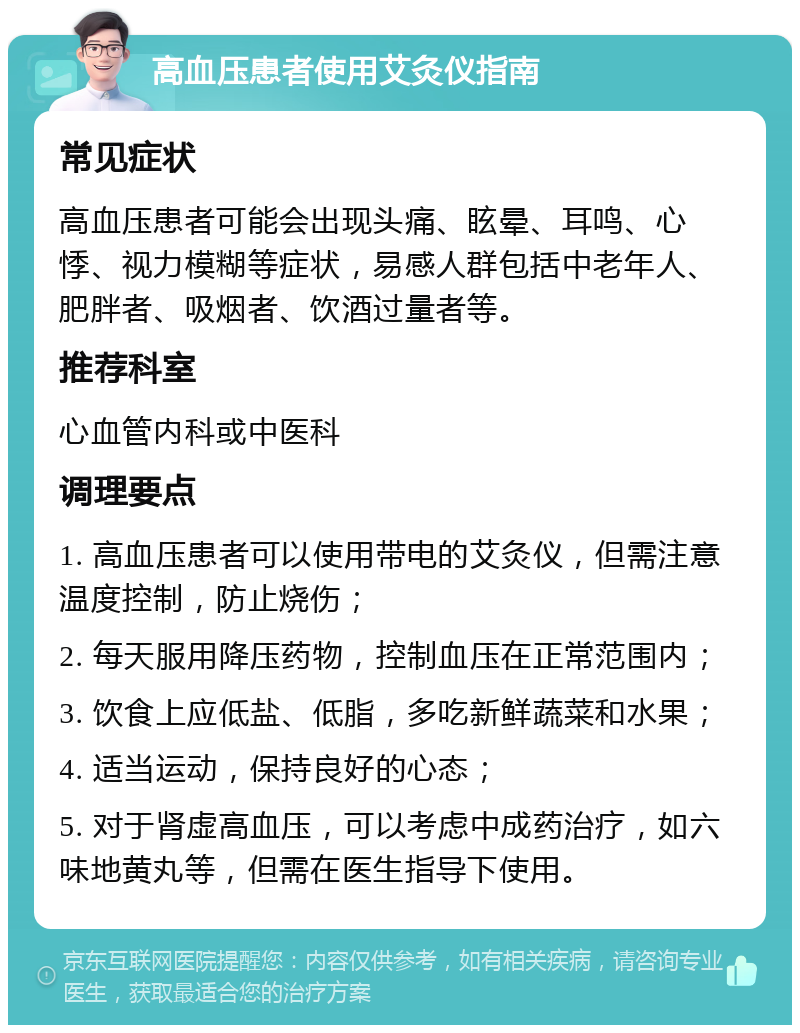 高血压患者使用艾灸仪指南 常见症状 高血压患者可能会出现头痛、眩晕、耳鸣、心悸、视力模糊等症状，易感人群包括中老年人、肥胖者、吸烟者、饮酒过量者等。 推荐科室 心血管内科或中医科 调理要点 1. 高血压患者可以使用带电的艾灸仪，但需注意温度控制，防止烧伤； 2. 每天服用降压药物，控制血压在正常范围内； 3. 饮食上应低盐、低脂，多吃新鲜蔬菜和水果； 4. 适当运动，保持良好的心态； 5. 对于肾虚高血压，可以考虑中成药治疗，如六味地黄丸等，但需在医生指导下使用。