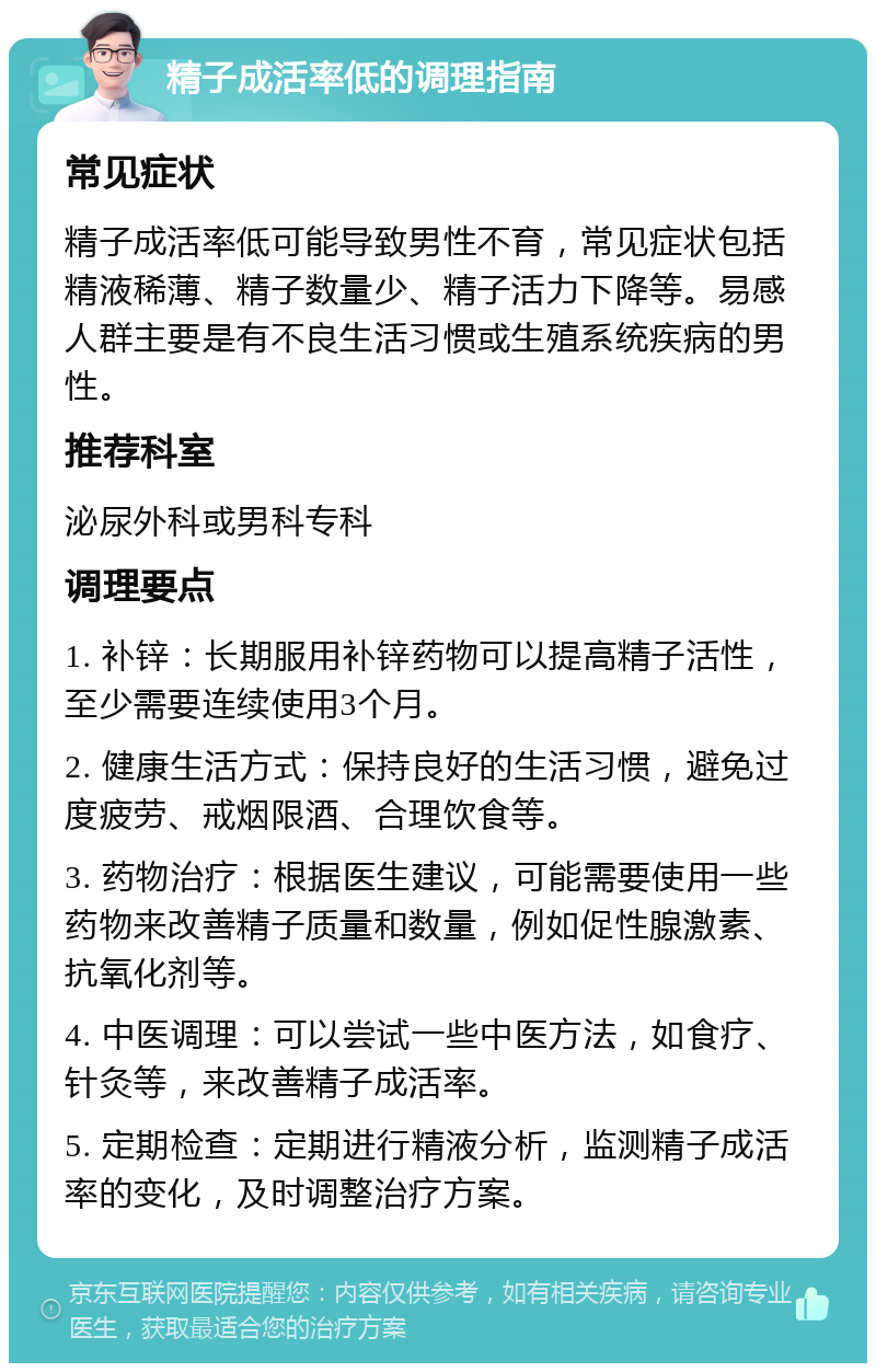 精子成活率低的调理指南 常见症状 精子成活率低可能导致男性不育，常见症状包括精液稀薄、精子数量少、精子活力下降等。易感人群主要是有不良生活习惯或生殖系统疾病的男性。 推荐科室 泌尿外科或男科专科 调理要点 1. 补锌：长期服用补锌药物可以提高精子活性，至少需要连续使用3个月。 2. 健康生活方式：保持良好的生活习惯，避免过度疲劳、戒烟限酒、合理饮食等。 3. 药物治疗：根据医生建议，可能需要使用一些药物来改善精子质量和数量，例如促性腺激素、抗氧化剂等。 4. 中医调理：可以尝试一些中医方法，如食疗、针灸等，来改善精子成活率。 5. 定期检查：定期进行精液分析，监测精子成活率的变化，及时调整治疗方案。