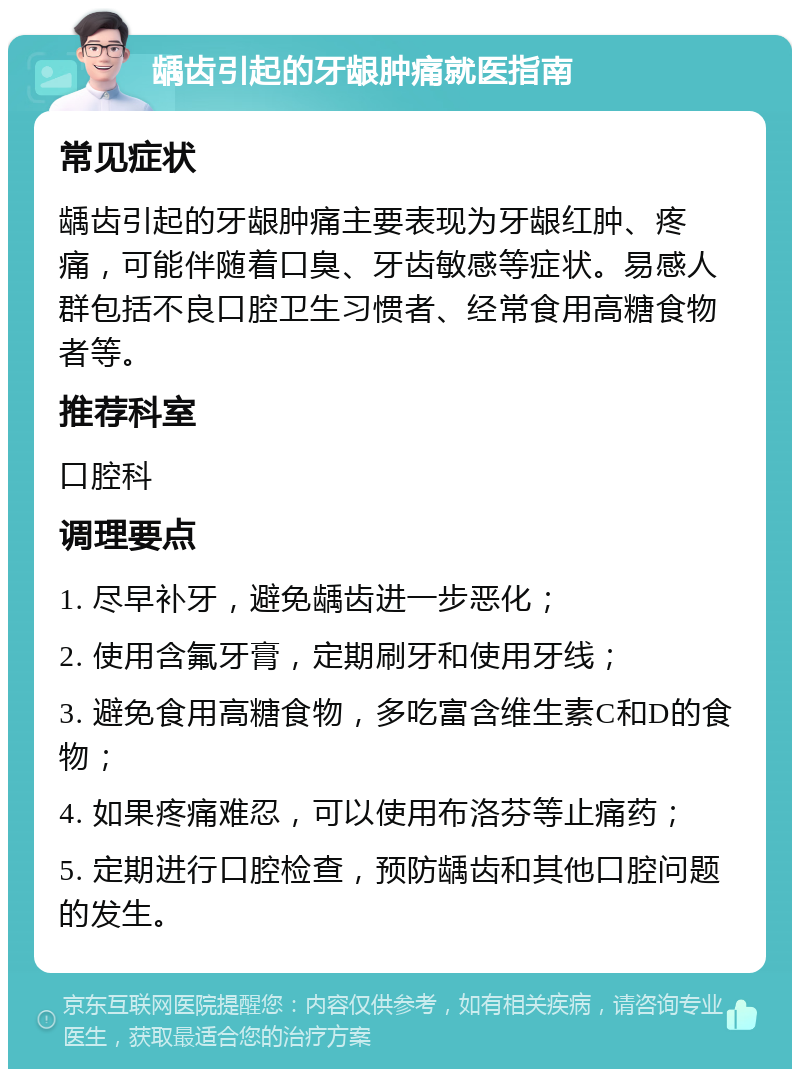 龋齿引起的牙龈肿痛就医指南 常见症状 龋齿引起的牙龈肿痛主要表现为牙龈红肿、疼痛，可能伴随着口臭、牙齿敏感等症状。易感人群包括不良口腔卫生习惯者、经常食用高糖食物者等。 推荐科室 口腔科 调理要点 1. 尽早补牙，避免龋齿进一步恶化； 2. 使用含氟牙膏，定期刷牙和使用牙线； 3. 避免食用高糖食物，多吃富含维生素C和D的食物； 4. 如果疼痛难忍，可以使用布洛芬等止痛药； 5. 定期进行口腔检查，预防龋齿和其他口腔问题的发生。