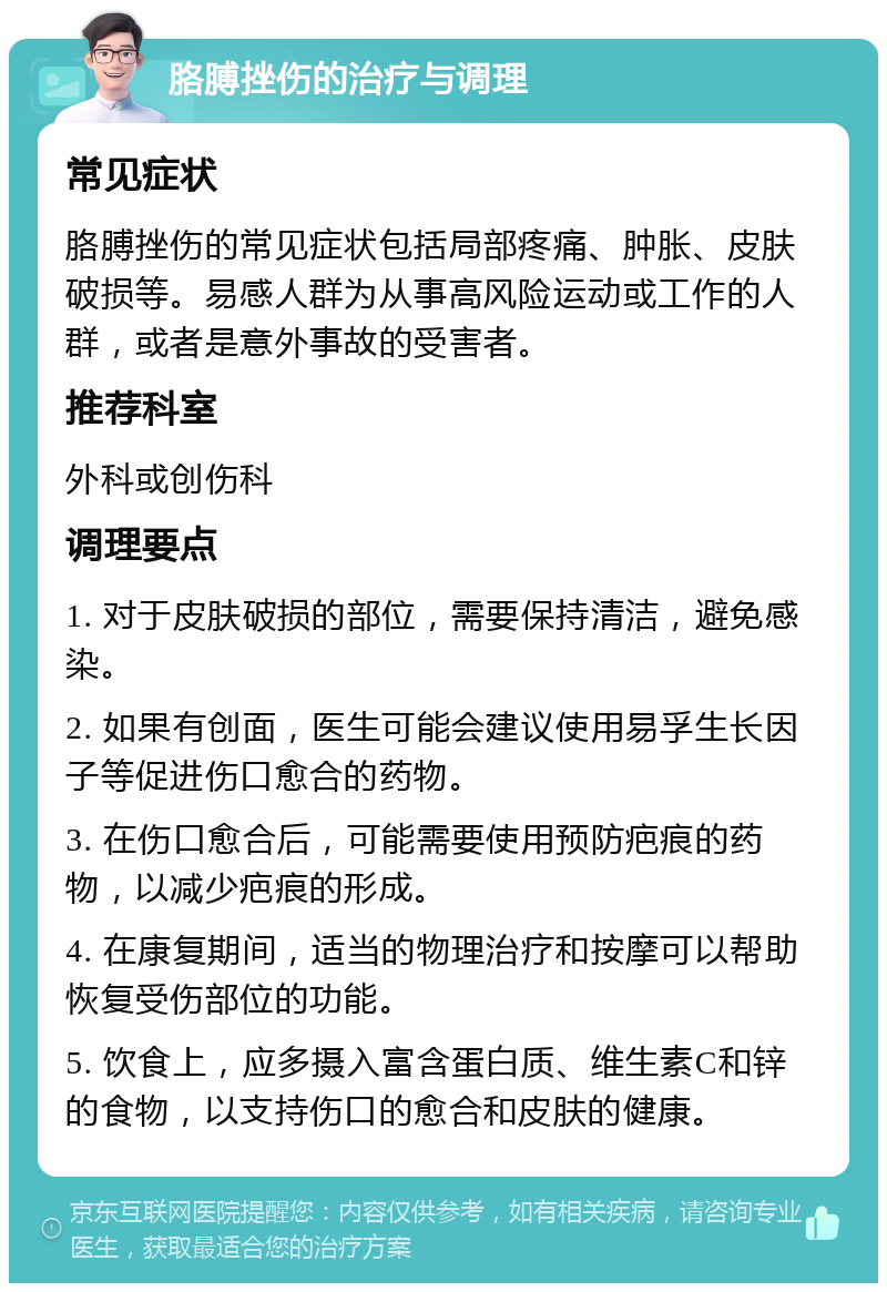 胳膊挫伤的治疗与调理 常见症状 胳膊挫伤的常见症状包括局部疼痛、肿胀、皮肤破损等。易感人群为从事高风险运动或工作的人群，或者是意外事故的受害者。 推荐科室 外科或创伤科 调理要点 1. 对于皮肤破损的部位，需要保持清洁，避免感染。 2. 如果有创面，医生可能会建议使用易孚生长因子等促进伤口愈合的药物。 3. 在伤口愈合后，可能需要使用预防疤痕的药物，以减少疤痕的形成。 4. 在康复期间，适当的物理治疗和按摩可以帮助恢复受伤部位的功能。 5. 饮食上，应多摄入富含蛋白质、维生素C和锌的食物，以支持伤口的愈合和皮肤的健康。