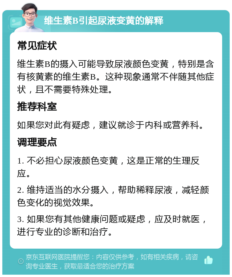 维生素B引起尿液变黄的解释 常见症状 维生素B的摄入可能导致尿液颜色变黄，特别是含有核黄素的维生素B。这种现象通常不伴随其他症状，且不需要特殊处理。 推荐科室 如果您对此有疑虑，建议就诊于内科或营养科。 调理要点 1. 不必担心尿液颜色变黄，这是正常的生理反应。 2. 维持适当的水分摄入，帮助稀释尿液，减轻颜色变化的视觉效果。 3. 如果您有其他健康问题或疑虑，应及时就医，进行专业的诊断和治疗。