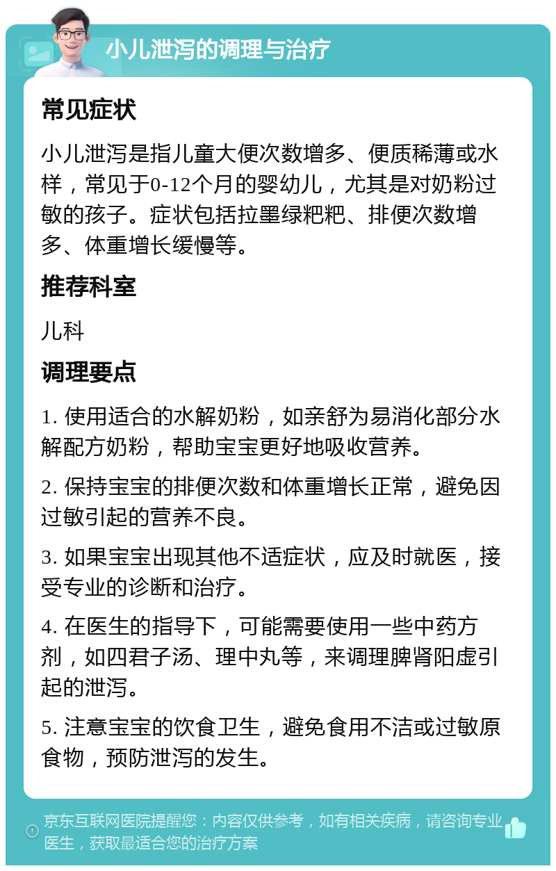 小儿泄泻的调理与治疗 常见症状 小儿泄泻是指儿童大便次数增多、便质稀薄或水样，常见于0-12个月的婴幼儿，尤其是对奶粉过敏的孩子。症状包括拉墨绿粑粑、排便次数增多、体重增长缓慢等。 推荐科室 儿科 调理要点 1. 使用适合的水解奶粉，如亲舒为易消化部分水解配方奶粉，帮助宝宝更好地吸收营养。 2. 保持宝宝的排便次数和体重增长正常，避免因过敏引起的营养不良。 3. 如果宝宝出现其他不适症状，应及时就医，接受专业的诊断和治疗。 4. 在医生的指导下，可能需要使用一些中药方剂，如四君子汤、理中丸等，来调理脾肾阳虚引起的泄泻。 5. 注意宝宝的饮食卫生，避免食用不洁或过敏原食物，预防泄泻的发生。