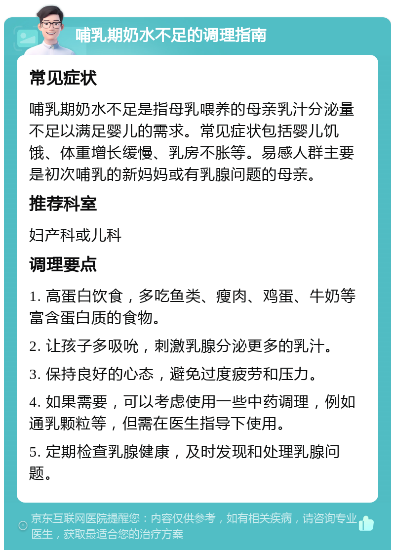 哺乳期奶水不足的调理指南 常见症状 哺乳期奶水不足是指母乳喂养的母亲乳汁分泌量不足以满足婴儿的需求。常见症状包括婴儿饥饿、体重增长缓慢、乳房不胀等。易感人群主要是初次哺乳的新妈妈或有乳腺问题的母亲。 推荐科室 妇产科或儿科 调理要点 1. 高蛋白饮食，多吃鱼类、瘦肉、鸡蛋、牛奶等富含蛋白质的食物。 2. 让孩子多吸吮，刺激乳腺分泌更多的乳汁。 3. 保持良好的心态，避免过度疲劳和压力。 4. 如果需要，可以考虑使用一些中药调理，例如通乳颗粒等，但需在医生指导下使用。 5. 定期检查乳腺健康，及时发现和处理乳腺问题。