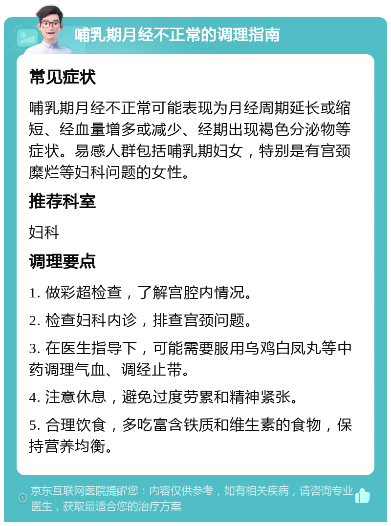 哺乳期月经不正常的调理指南 常见症状 哺乳期月经不正常可能表现为月经周期延长或缩短、经血量增多或减少、经期出现褐色分泌物等症状。易感人群包括哺乳期妇女，特别是有宫颈糜烂等妇科问题的女性。 推荐科室 妇科 调理要点 1. 做彩超检查，了解宫腔内情况。 2. 检查妇科内诊，排查宫颈问题。 3. 在医生指导下，可能需要服用乌鸡白凤丸等中药调理气血、调经止带。 4. 注意休息，避免过度劳累和精神紧张。 5. 合理饮食，多吃富含铁质和维生素的食物，保持营养均衡。