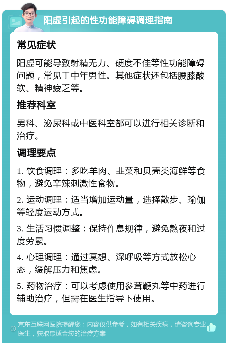 阳虚引起的性功能障碍调理指南 常见症状 阳虚可能导致射精无力、硬度不佳等性功能障碍问题，常见于中年男性。其他症状还包括腰膝酸软、精神疲乏等。 推荐科室 男科、泌尿科或中医科室都可以进行相关诊断和治疗。 调理要点 1. 饮食调理：多吃羊肉、韭菜和贝壳类海鲜等食物，避免辛辣刺激性食物。 2. 运动调理：适当增加运动量，选择散步、瑜伽等轻度运动方式。 3. 生活习惯调整：保持作息规律，避免熬夜和过度劳累。 4. 心理调理：通过冥想、深呼吸等方式放松心态，缓解压力和焦虑。 5. 药物治疗：可以考虑使用参茸鞭丸等中药进行辅助治疗，但需在医生指导下使用。