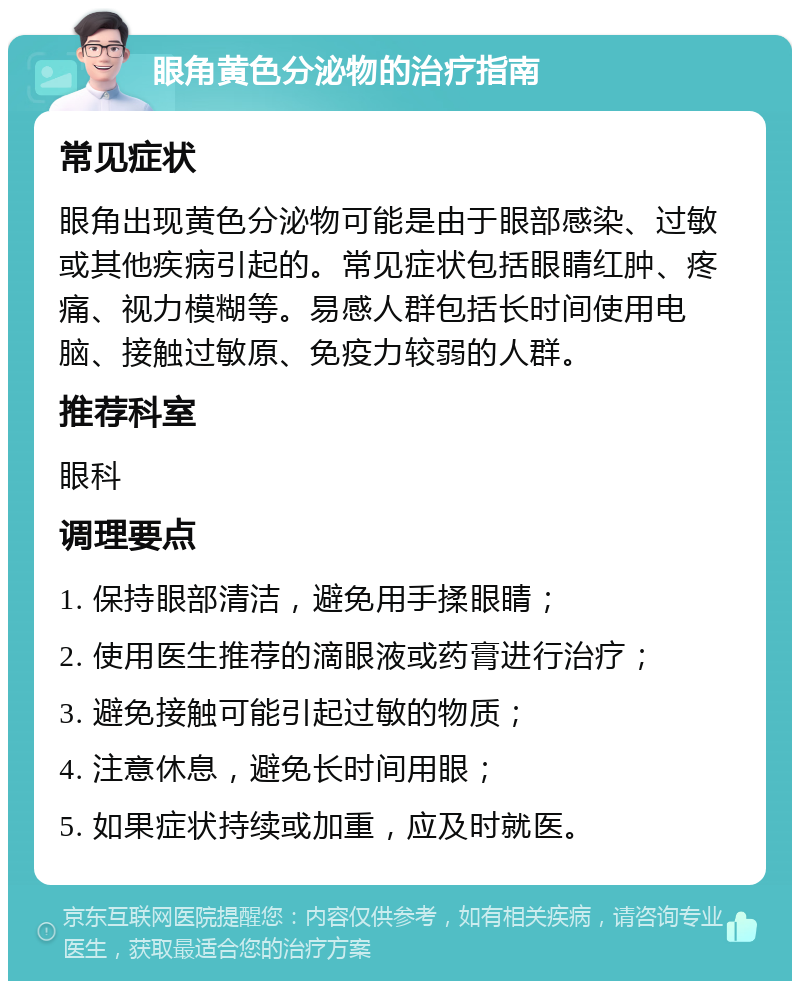 眼角黄色分泌物的治疗指南 常见症状 眼角出现黄色分泌物可能是由于眼部感染、过敏或其他疾病引起的。常见症状包括眼睛红肿、疼痛、视力模糊等。易感人群包括长时间使用电脑、接触过敏原、免疫力较弱的人群。 推荐科室 眼科 调理要点 1. 保持眼部清洁，避免用手揉眼睛； 2. 使用医生推荐的滴眼液或药膏进行治疗； 3. 避免接触可能引起过敏的物质； 4. 注意休息，避免长时间用眼； 5. 如果症状持续或加重，应及时就医。