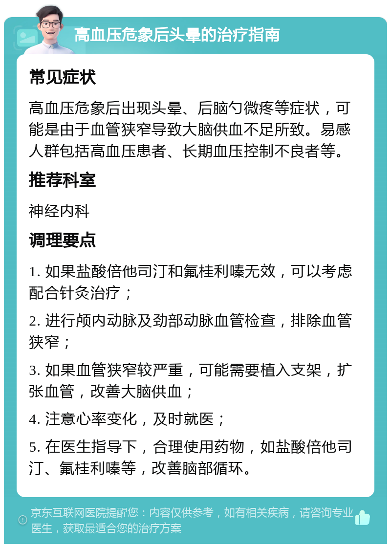 高血压危象后头晕的治疗指南 常见症状 高血压危象后出现头晕、后脑勺微疼等症状，可能是由于血管狭窄导致大脑供血不足所致。易感人群包括高血压患者、长期血压控制不良者等。 推荐科室 神经内科 调理要点 1. 如果盐酸倍他司汀和氟桂利嗪无效，可以考虑配合针灸治疗； 2. 进行颅内动脉及劲部动脉血管检查，排除血管狭窄； 3. 如果血管狭窄较严重，可能需要植入支架，扩张血管，改善大脑供血； 4. 注意心率变化，及时就医； 5. 在医生指导下，合理使用药物，如盐酸倍他司汀、氟桂利嗪等，改善脑部循环。