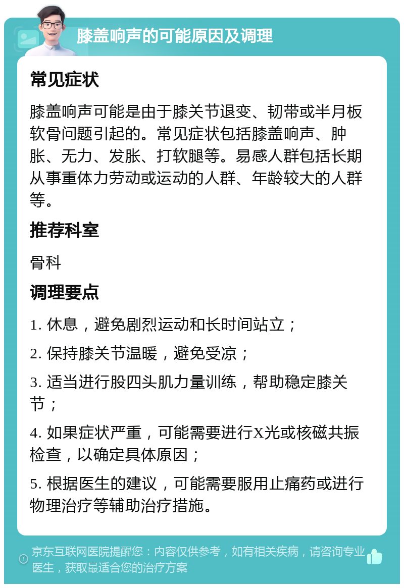 膝盖响声的可能原因及调理 常见症状 膝盖响声可能是由于膝关节退变、韧带或半月板软骨问题引起的。常见症状包括膝盖响声、肿胀、无力、发胀、打软腿等。易感人群包括长期从事重体力劳动或运动的人群、年龄较大的人群等。 推荐科室 骨科 调理要点 1. 休息，避免剧烈运动和长时间站立； 2. 保持膝关节温暖，避免受凉； 3. 适当进行股四头肌力量训练，帮助稳定膝关节； 4. 如果症状严重，可能需要进行X光或核磁共振检查，以确定具体原因； 5. 根据医生的建议，可能需要服用止痛药或进行物理治疗等辅助治疗措施。