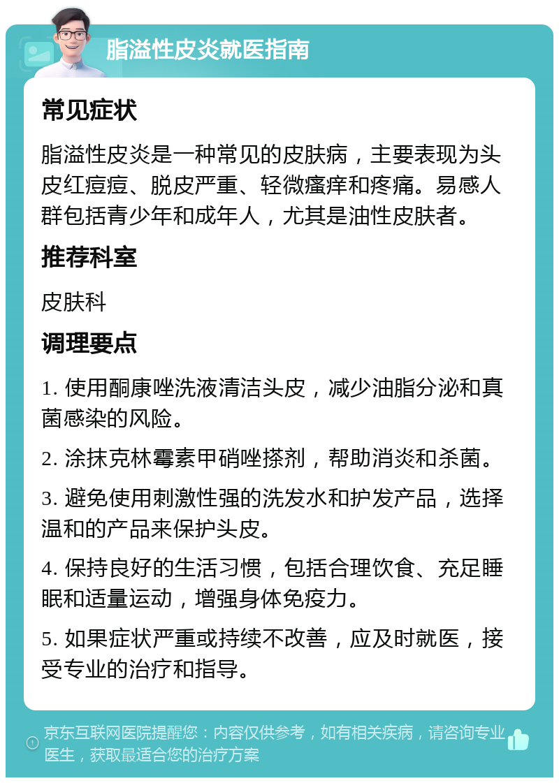 脂溢性皮炎就医指南 常见症状 脂溢性皮炎是一种常见的皮肤病，主要表现为头皮红痘痘、脱皮严重、轻微瘙痒和疼痛。易感人群包括青少年和成年人，尤其是油性皮肤者。 推荐科室 皮肤科 调理要点 1. 使用酮康唑洗液清洁头皮，减少油脂分泌和真菌感染的风险。 2. 涂抹克林霉素甲硝唑搽剂，帮助消炎和杀菌。 3. 避免使用刺激性强的洗发水和护发产品，选择温和的产品来保护头皮。 4. 保持良好的生活习惯，包括合理饮食、充足睡眠和适量运动，增强身体免疫力。 5. 如果症状严重或持续不改善，应及时就医，接受专业的治疗和指导。