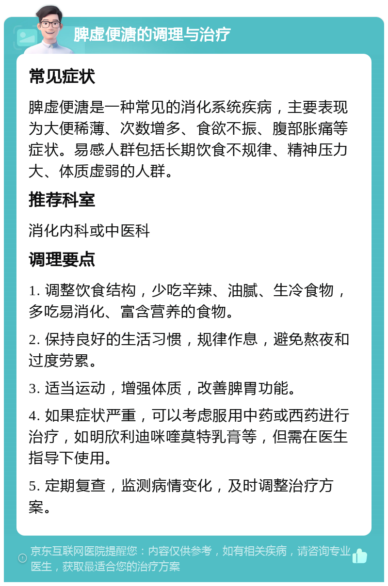 脾虚便溏的调理与治疗 常见症状 脾虚便溏是一种常见的消化系统疾病，主要表现为大便稀薄、次数增多、食欲不振、腹部胀痛等症状。易感人群包括长期饮食不规律、精神压力大、体质虚弱的人群。 推荐科室 消化内科或中医科 调理要点 1. 调整饮食结构，少吃辛辣、油腻、生冷食物，多吃易消化、富含营养的食物。 2. 保持良好的生活习惯，规律作息，避免熬夜和过度劳累。 3. 适当运动，增强体质，改善脾胃功能。 4. 如果症状严重，可以考虑服用中药或西药进行治疗，如明欣利迪咪喹莫特乳膏等，但需在医生指导下使用。 5. 定期复查，监测病情变化，及时调整治疗方案。