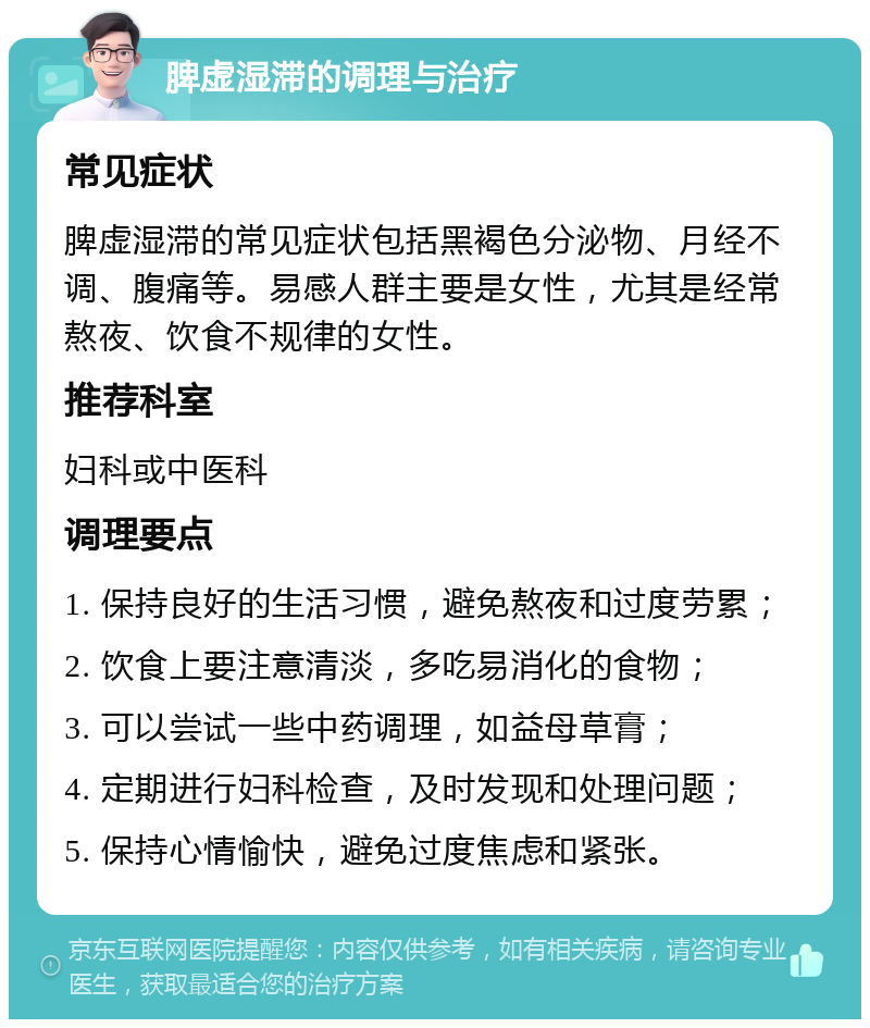 脾虚湿滞的调理与治疗 常见症状 脾虚湿滞的常见症状包括黑褐色分泌物、月经不调、腹痛等。易感人群主要是女性，尤其是经常熬夜、饮食不规律的女性。 推荐科室 妇科或中医科 调理要点 1. 保持良好的生活习惯，避免熬夜和过度劳累； 2. 饮食上要注意清淡，多吃易消化的食物； 3. 可以尝试一些中药调理，如益母草膏； 4. 定期进行妇科检查，及时发现和处理问题； 5. 保持心情愉快，避免过度焦虑和紧张。