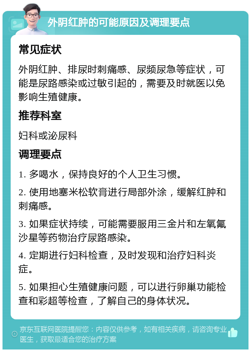 外阴红肿的可能原因及调理要点 常见症状 外阴红肿、排尿时刺痛感、尿频尿急等症状，可能是尿路感染或过敏引起的，需要及时就医以免影响生殖健康。 推荐科室 妇科或泌尿科 调理要点 1. 多喝水，保持良好的个人卫生习惯。 2. 使用地塞米松软膏进行局部外涂，缓解红肿和刺痛感。 3. 如果症状持续，可能需要服用三金片和左氧氟沙星等药物治疗尿路感染。 4. 定期进行妇科检查，及时发现和治疗妇科炎症。 5. 如果担心生殖健康问题，可以进行卵巢功能检查和彩超等检查，了解自己的身体状况。