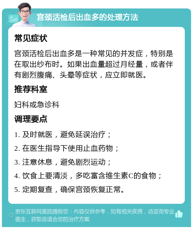 宫颈活检后出血多的处理方法 常见症状 宫颈活检后出血多是一种常见的并发症，特别是在取出纱布时。如果出血量超过月经量，或者伴有剧烈腹痛、头晕等症状，应立即就医。 推荐科室 妇科或急诊科 调理要点 1. 及时就医，避免延误治疗； 2. 在医生指导下使用止血药物； 3. 注意休息，避免剧烈运动； 4. 饮食上要清淡，多吃富含维生素C的食物； 5. 定期复查，确保宫颈恢复正常。