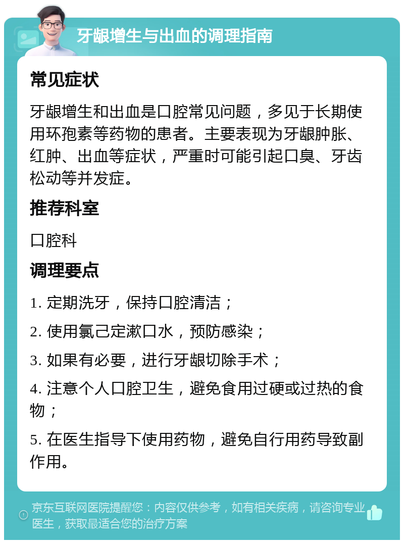 牙龈增生与出血的调理指南 常见症状 牙龈增生和出血是口腔常见问题，多见于长期使用环孢素等药物的患者。主要表现为牙龈肿胀、红肿、出血等症状，严重时可能引起口臭、牙齿松动等并发症。 推荐科室 口腔科 调理要点 1. 定期洗牙，保持口腔清洁； 2. 使用氯己定漱口水，预防感染； 3. 如果有必要，进行牙龈切除手术； 4. 注意个人口腔卫生，避免食用过硬或过热的食物； 5. 在医生指导下使用药物，避免自行用药导致副作用。