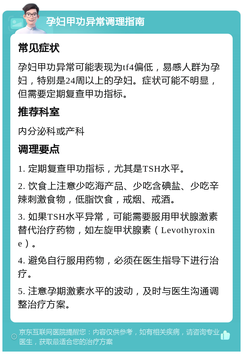 孕妇甲功异常调理指南 常见症状 孕妇甲功异常可能表现为tf4偏低，易感人群为孕妇，特别是24周以上的孕妇。症状可能不明显，但需要定期复查甲功指标。 推荐科室 内分泌科或产科 调理要点 1. 定期复查甲功指标，尤其是TSH水平。 2. 饮食上注意少吃海产品、少吃含碘盐、少吃辛辣刺激食物，低脂饮食，戒烟、戒酒。 3. 如果TSH水平异常，可能需要服用甲状腺激素替代治疗药物，如左旋甲状腺素（Levothyroxine）。 4. 避免自行服用药物，必须在医生指导下进行治疗。 5. 注意孕期激素水平的波动，及时与医生沟通调整治疗方案。