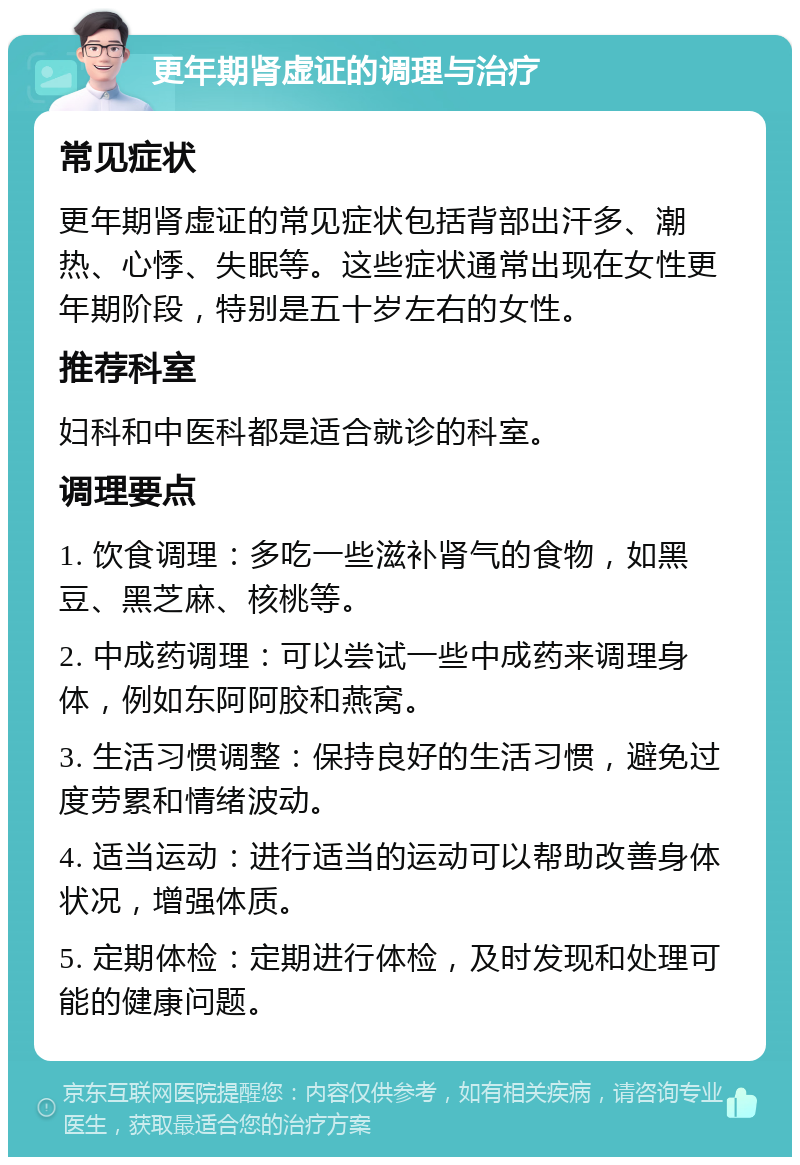 更年期肾虚证的调理与治疗 常见症状 更年期肾虚证的常见症状包括背部出汗多、潮热、心悸、失眠等。这些症状通常出现在女性更年期阶段，特别是五十岁左右的女性。 推荐科室 妇科和中医科都是适合就诊的科室。 调理要点 1. 饮食调理：多吃一些滋补肾气的食物，如黑豆、黑芝麻、核桃等。 2. 中成药调理：可以尝试一些中成药来调理身体，例如东阿阿胶和燕窝。 3. 生活习惯调整：保持良好的生活习惯，避免过度劳累和情绪波动。 4. 适当运动：进行适当的运动可以帮助改善身体状况，增强体质。 5. 定期体检：定期进行体检，及时发现和处理可能的健康问题。