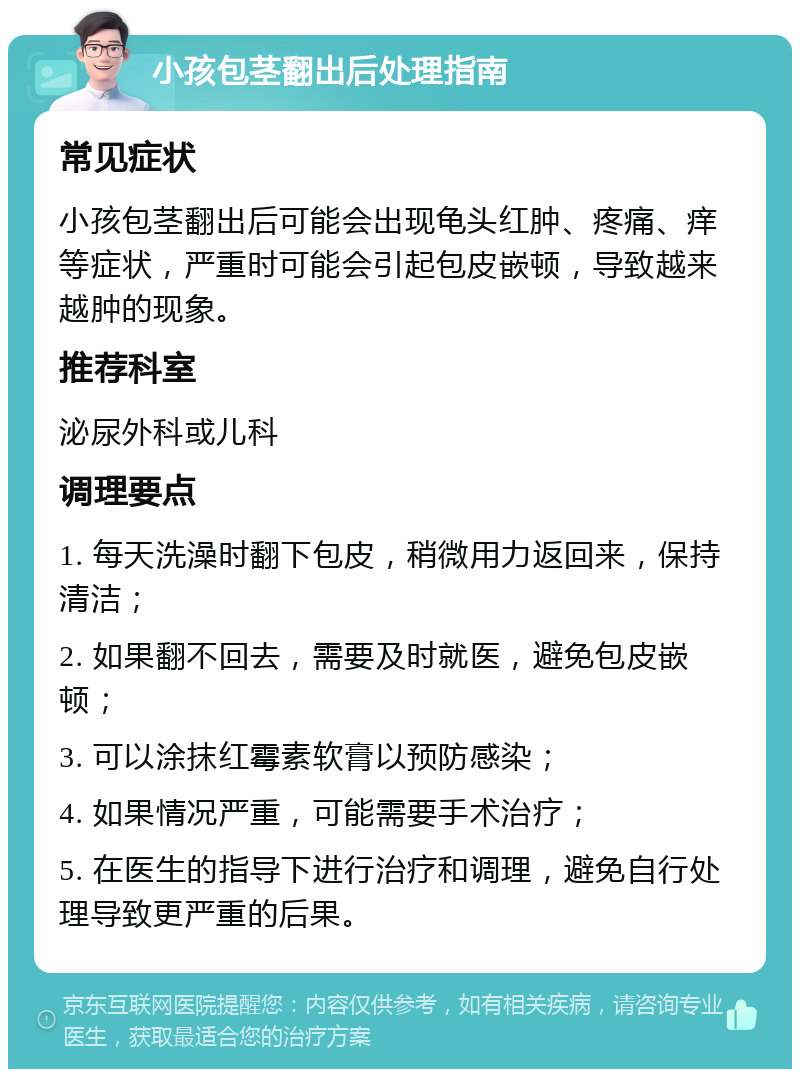 小孩包茎翻出后处理指南 常见症状 小孩包茎翻出后可能会出现龟头红肿、疼痛、痒等症状，严重时可能会引起包皮嵌顿，导致越来越肿的现象。 推荐科室 泌尿外科或儿科 调理要点 1. 每天洗澡时翻下包皮，稍微用力返回来，保持清洁； 2. 如果翻不回去，需要及时就医，避免包皮嵌顿； 3. 可以涂抹红霉素软膏以预防感染； 4. 如果情况严重，可能需要手术治疗； 5. 在医生的指导下进行治疗和调理，避免自行处理导致更严重的后果。