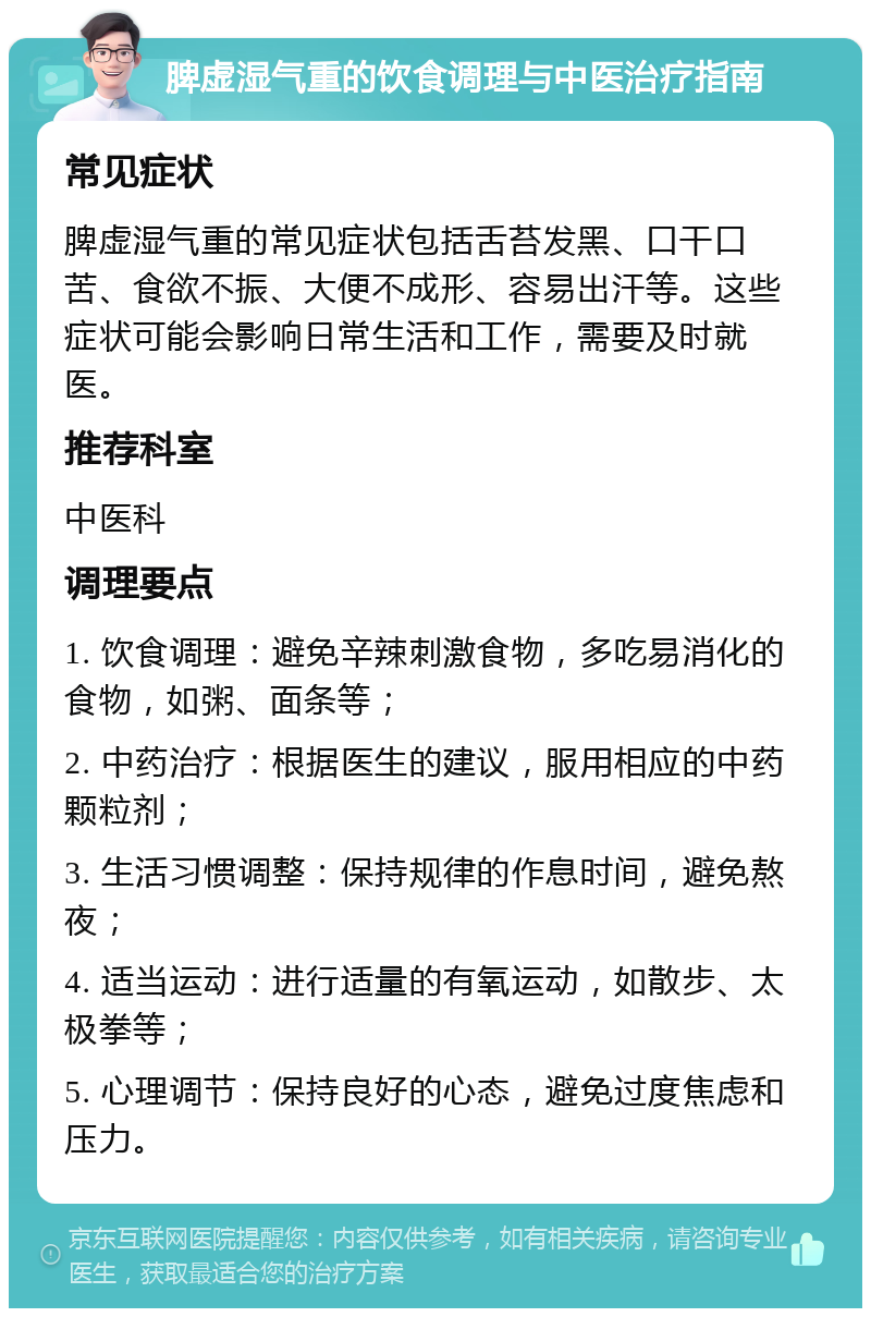 脾虚湿气重的饮食调理与中医治疗指南 常见症状 脾虚湿气重的常见症状包括舌苔发黑、口干口苦、食欲不振、大便不成形、容易出汗等。这些症状可能会影响日常生活和工作，需要及时就医。 推荐科室 中医科 调理要点 1. 饮食调理：避免辛辣刺激食物，多吃易消化的食物，如粥、面条等； 2. 中药治疗：根据医生的建议，服用相应的中药颗粒剂； 3. 生活习惯调整：保持规律的作息时间，避免熬夜； 4. 适当运动：进行适量的有氧运动，如散步、太极拳等； 5. 心理调节：保持良好的心态，避免过度焦虑和压力。