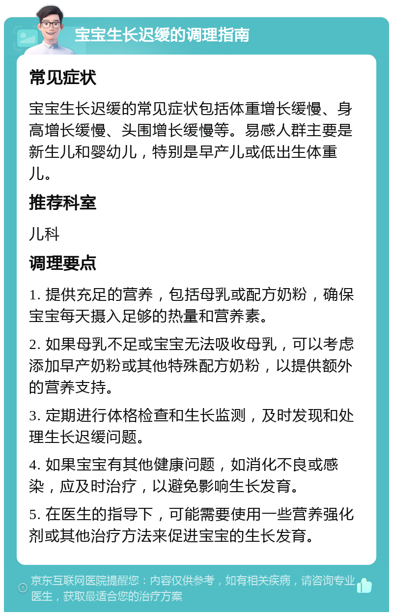 宝宝生长迟缓的调理指南 常见症状 宝宝生长迟缓的常见症状包括体重增长缓慢、身高增长缓慢、头围增长缓慢等。易感人群主要是新生儿和婴幼儿，特别是早产儿或低出生体重儿。 推荐科室 儿科 调理要点 1. 提供充足的营养，包括母乳或配方奶粉，确保宝宝每天摄入足够的热量和营养素。 2. 如果母乳不足或宝宝无法吸收母乳，可以考虑添加早产奶粉或其他特殊配方奶粉，以提供额外的营养支持。 3. 定期进行体格检查和生长监测，及时发现和处理生长迟缓问题。 4. 如果宝宝有其他健康问题，如消化不良或感染，应及时治疗，以避免影响生长发育。 5. 在医生的指导下，可能需要使用一些营养强化剂或其他治疗方法来促进宝宝的生长发育。