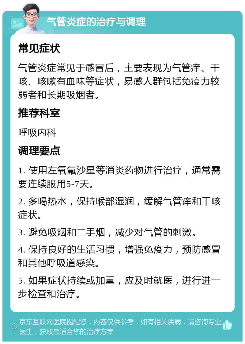 气管炎症的治疗与调理 常见症状 气管炎症常见于感冒后，主要表现为气管痒、干咳、咳嗽有血味等症状，易感人群包括免疫力较弱者和长期吸烟者。 推荐科室 呼吸内科 调理要点 1. 使用左氧氟沙星等消炎药物进行治疗，通常需要连续服用5-7天。 2. 多喝热水，保持喉部湿润，缓解气管痒和干咳症状。 3. 避免吸烟和二手烟，减少对气管的刺激。 4. 保持良好的生活习惯，增强免疫力，预防感冒和其他呼吸道感染。 5. 如果症状持续或加重，应及时就医，进行进一步检查和治疗。