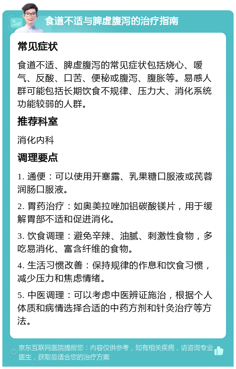 食道不适与脾虚腹泻的治疗指南 常见症状 食道不适、脾虚腹泻的常见症状包括烧心、嗳气、反酸、口苦、便秘或腹泻、腹胀等。易感人群可能包括长期饮食不规律、压力大、消化系统功能较弱的人群。 推荐科室 消化内科 调理要点 1. 通便：可以使用开塞露、乳果糖口服液或芪蓉润肠口服液。 2. 胃药治疗：如奥美拉唑加铝碳酸镁片，用于缓解胃部不适和促进消化。 3. 饮食调理：避免辛辣、油腻、刺激性食物，多吃易消化、富含纤维的食物。 4. 生活习惯改善：保持规律的作息和饮食习惯，减少压力和焦虑情绪。 5. 中医调理：可以考虑中医辨证施治，根据个人体质和病情选择合适的中药方剂和针灸治疗等方法。