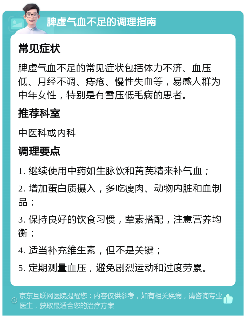 脾虚气血不足的调理指南 常见症状 脾虚气血不足的常见症状包括体力不济、血压低、月经不调、痔疮、慢性失血等，易感人群为中年女性，特别是有雪压低毛病的患者。 推荐科室 中医科或内科 调理要点 1. 继续使用中药如生脉饮和黄芪精来补气血； 2. 增加蛋白质摄入，多吃瘦肉、动物内脏和血制品； 3. 保持良好的饮食习惯，荤素搭配，注意营养均衡； 4. 适当补充维生素，但不是关键； 5. 定期测量血压，避免剧烈运动和过度劳累。