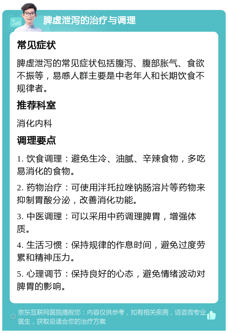 脾虚泄泻的治疗与调理 常见症状 脾虚泄泻的常见症状包括腹泻、腹部胀气、食欲不振等，易感人群主要是中老年人和长期饮食不规律者。 推荐科室 消化内科 调理要点 1. 饮食调理：避免生冷、油腻、辛辣食物，多吃易消化的食物。 2. 药物治疗：可使用泮托拉唑钠肠溶片等药物来抑制胃酸分泌，改善消化功能。 3. 中医调理：可以采用中药调理脾胃，增强体质。 4. 生活习惯：保持规律的作息时间，避免过度劳累和精神压力。 5. 心理调节：保持良好的心态，避免情绪波动对脾胃的影响。