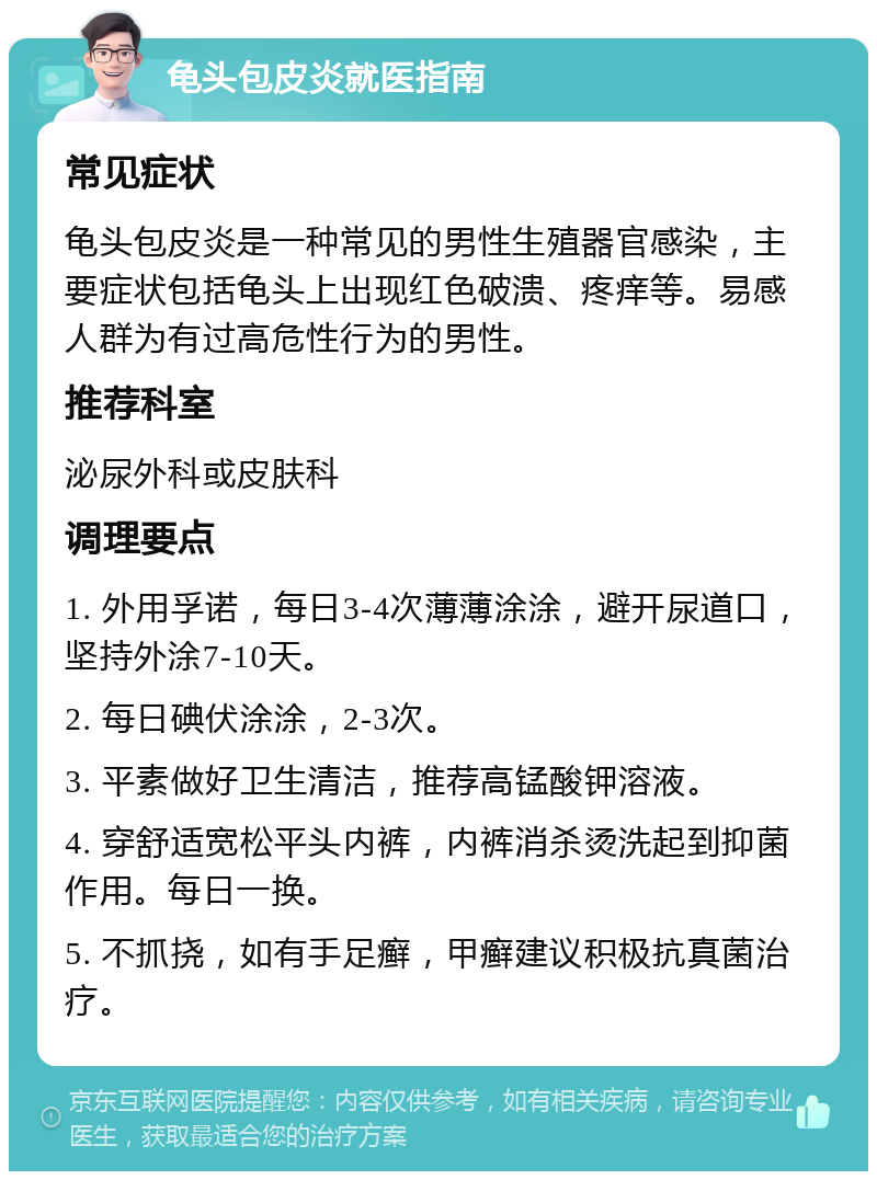 龟头包皮炎就医指南 常见症状 龟头包皮炎是一种常见的男性生殖器官感染，主要症状包括龟头上出现红色破溃、疼痒等。易感人群为有过高危性行为的男性。 推荐科室 泌尿外科或皮肤科 调理要点 1. 外用孚诺，每日3-4次薄薄涂涂，避开尿道口，坚持外涂7-10天。 2. 每日碘伏涂涂，2-3次。 3. 平素做好卫生清洁，推荐高锰酸钾溶液。 4. 穿舒适宽松平头内裤，内裤消杀烫洗起到抑菌作用。每日一换。 5. 不抓挠，如有手足癣，甲癣建议积极抗真菌治疗。