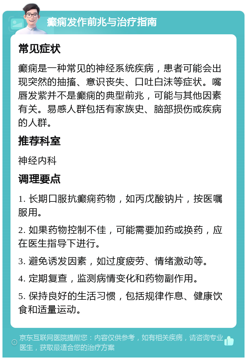 癫痫发作前兆与治疗指南 常见症状 癫痫是一种常见的神经系统疾病，患者可能会出现突然的抽搐、意识丧失、口吐白沫等症状。嘴唇发紫并不是癫痫的典型前兆，可能与其他因素有关。易感人群包括有家族史、脑部损伤或疾病的人群。 推荐科室 神经内科 调理要点 1. 长期口服抗癫痫药物，如丙戊酸钠片，按医嘱服用。 2. 如果药物控制不佳，可能需要加药或换药，应在医生指导下进行。 3. 避免诱发因素，如过度疲劳、情绪激动等。 4. 定期复查，监测病情变化和药物副作用。 5. 保持良好的生活习惯，包括规律作息、健康饮食和适量运动。