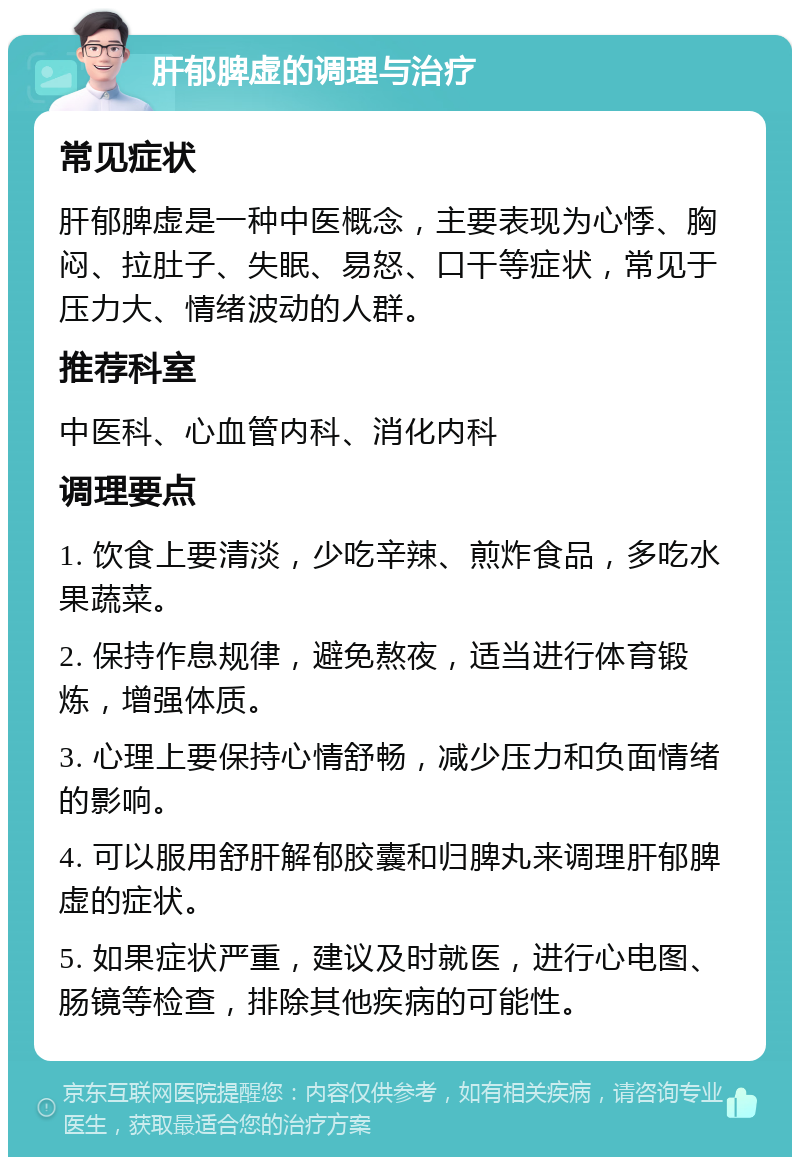 肝郁脾虚的调理与治疗 常见症状 肝郁脾虚是一种中医概念，主要表现为心悸、胸闷、拉肚子、失眠、易怒、口干等症状，常见于压力大、情绪波动的人群。 推荐科室 中医科、心血管内科、消化内科 调理要点 1. 饮食上要清淡，少吃辛辣、煎炸食品，多吃水果蔬菜。 2. 保持作息规律，避免熬夜，适当进行体育锻炼，增强体质。 3. 心理上要保持心情舒畅，减少压力和负面情绪的影响。 4. 可以服用舒肝解郁胶囊和归脾丸来调理肝郁脾虚的症状。 5. 如果症状严重，建议及时就医，进行心电图、肠镜等检查，排除其他疾病的可能性。