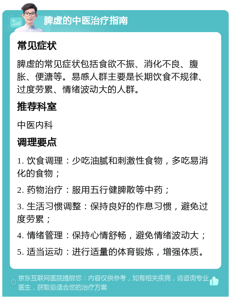 脾虚的中医治疗指南 常见症状 脾虚的常见症状包括食欲不振、消化不良、腹胀、便溏等。易感人群主要是长期饮食不规律、过度劳累、情绪波动大的人群。 推荐科室 中医内科 调理要点 1. 饮食调理：少吃油腻和刺激性食物，多吃易消化的食物； 2. 药物治疗：服用五行健脾散等中药； 3. 生活习惯调整：保持良好的作息习惯，避免过度劳累； 4. 情绪管理：保持心情舒畅，避免情绪波动大； 5. 适当运动：进行适量的体育锻炼，增强体质。