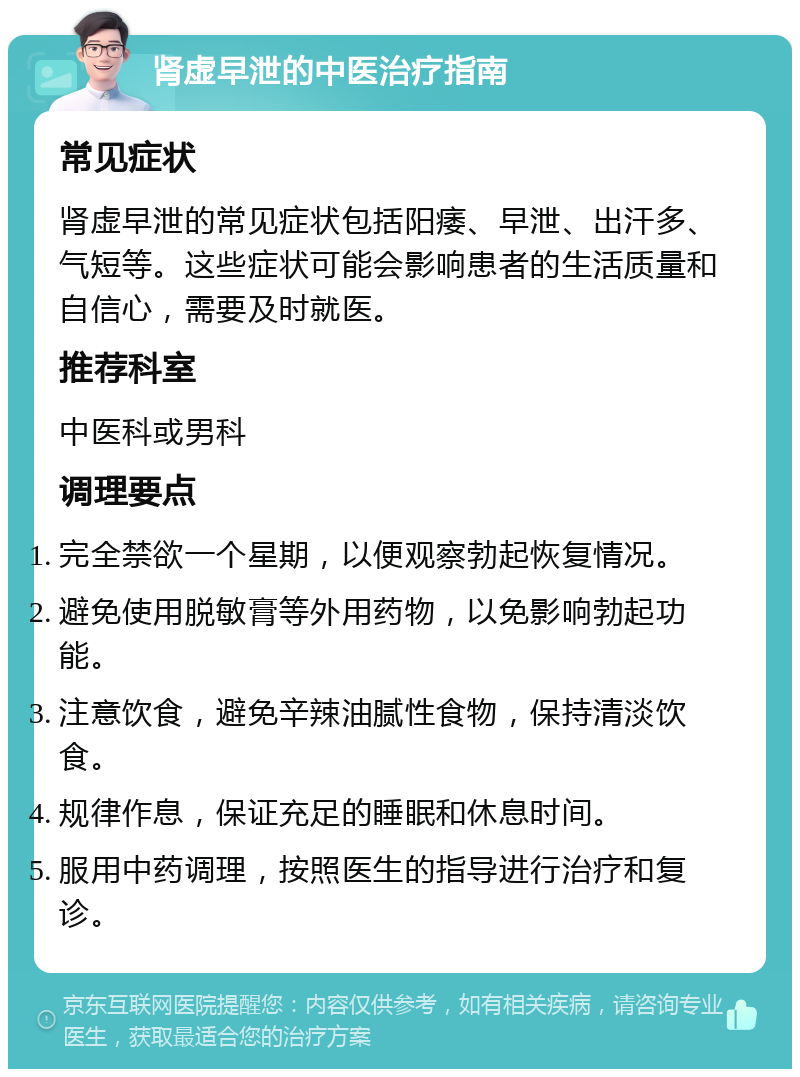 肾虚早泄的中医治疗指南 常见症状 肾虚早泄的常见症状包括阳痿、早泄、出汗多、气短等。这些症状可能会影响患者的生活质量和自信心，需要及时就医。 推荐科室 中医科或男科 调理要点 完全禁欲一个星期，以便观察勃起恢复情况。 避免使用脱敏膏等外用药物，以免影响勃起功能。 注意饮食，避免辛辣油腻性食物，保持清淡饮食。 规律作息，保证充足的睡眠和休息时间。 服用中药调理，按照医生的指导进行治疗和复诊。