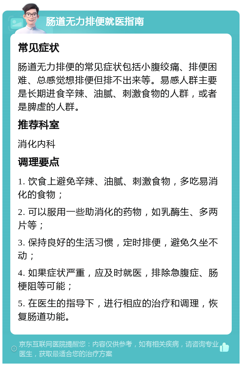 肠道无力排便就医指南 常见症状 肠道无力排便的常见症状包括小腹绞痛、排便困难、总感觉想排便但排不出来等。易感人群主要是长期进食辛辣、油腻、刺激食物的人群，或者是脾虚的人群。 推荐科室 消化内科 调理要点 1. 饮食上避免辛辣、油腻、刺激食物，多吃易消化的食物； 2. 可以服用一些助消化的药物，如乳酶生、多两片等； 3. 保持良好的生活习惯，定时排便，避免久坐不动； 4. 如果症状严重，应及时就医，排除急腹症、肠梗阻等可能； 5. 在医生的指导下，进行相应的治疗和调理，恢复肠道功能。