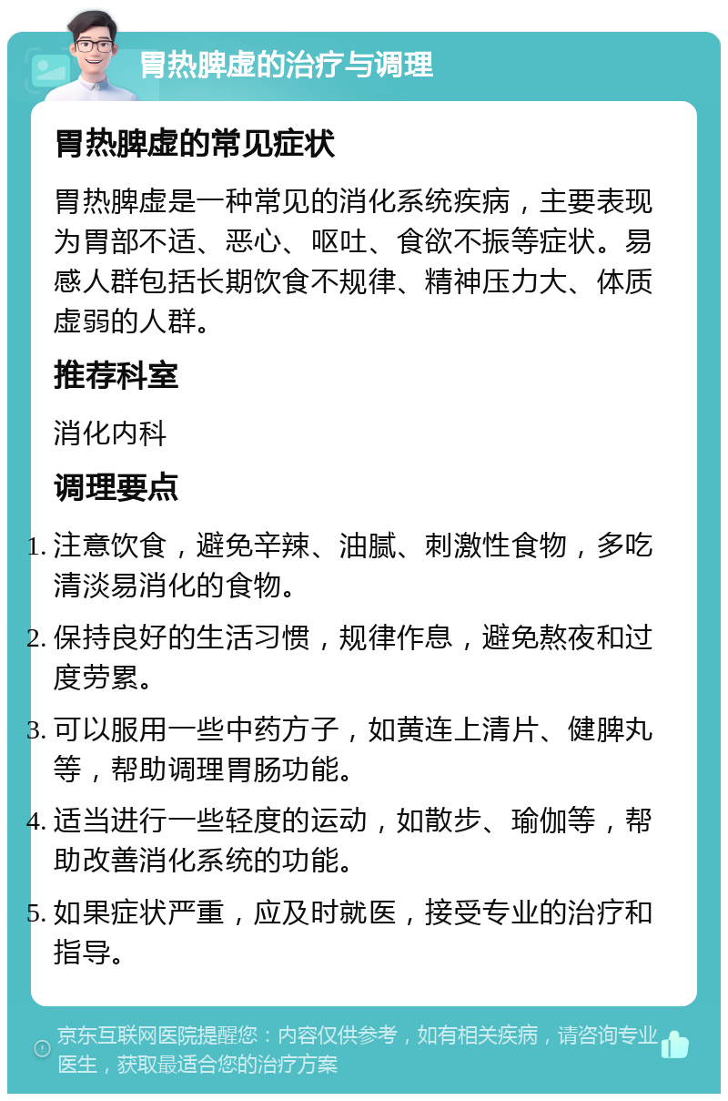 胃热脾虚的治疗与调理 胃热脾虚的常见症状 胃热脾虚是一种常见的消化系统疾病，主要表现为胃部不适、恶心、呕吐、食欲不振等症状。易感人群包括长期饮食不规律、精神压力大、体质虚弱的人群。 推荐科室 消化内科 调理要点 注意饮食，避免辛辣、油腻、刺激性食物，多吃清淡易消化的食物。 保持良好的生活习惯，规律作息，避免熬夜和过度劳累。 可以服用一些中药方子，如黄连上清片、健脾丸等，帮助调理胃肠功能。 适当进行一些轻度的运动，如散步、瑜伽等，帮助改善消化系统的功能。 如果症状严重，应及时就医，接受专业的治疗和指导。