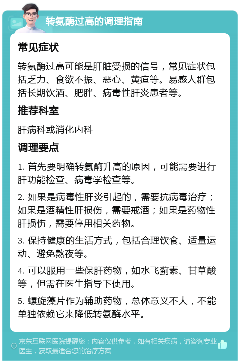 转氨酶过高的调理指南 常见症状 转氨酶过高可能是肝脏受损的信号，常见症状包括乏力、食欲不振、恶心、黄疸等。易感人群包括长期饮酒、肥胖、病毒性肝炎患者等。 推荐科室 肝病科或消化内科 调理要点 1. 首先要明确转氨酶升高的原因，可能需要进行肝功能检查、病毒学检查等。 2. 如果是病毒性肝炎引起的，需要抗病毒治疗；如果是酒精性肝损伤，需要戒酒；如果是药物性肝损伤，需要停用相关药物。 3. 保持健康的生活方式，包括合理饮食、适量运动、避免熬夜等。 4. 可以服用一些保肝药物，如水飞蓟素、甘草酸等，但需在医生指导下使用。 5. 螺旋藻片作为辅助药物，总体意义不大，不能单独依赖它来降低转氨酶水平。