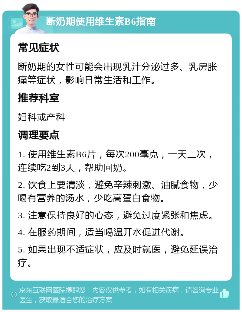 断奶期使用维生素B6指南 常见症状 断奶期的女性可能会出现乳汁分泌过多、乳房胀痛等症状，影响日常生活和工作。 推荐科室 妇科或产科 调理要点 1. 使用维生素B6片，每次200毫克，一天三次，连续吃2到3天，帮助回奶。 2. 饮食上要清淡，避免辛辣刺激、油腻食物，少喝有营养的汤水，少吃高蛋白食物。 3. 注意保持良好的心态，避免过度紧张和焦虑。 4. 在服药期间，适当喝温开水促进代谢。 5. 如果出现不适症状，应及时就医，避免延误治疗。