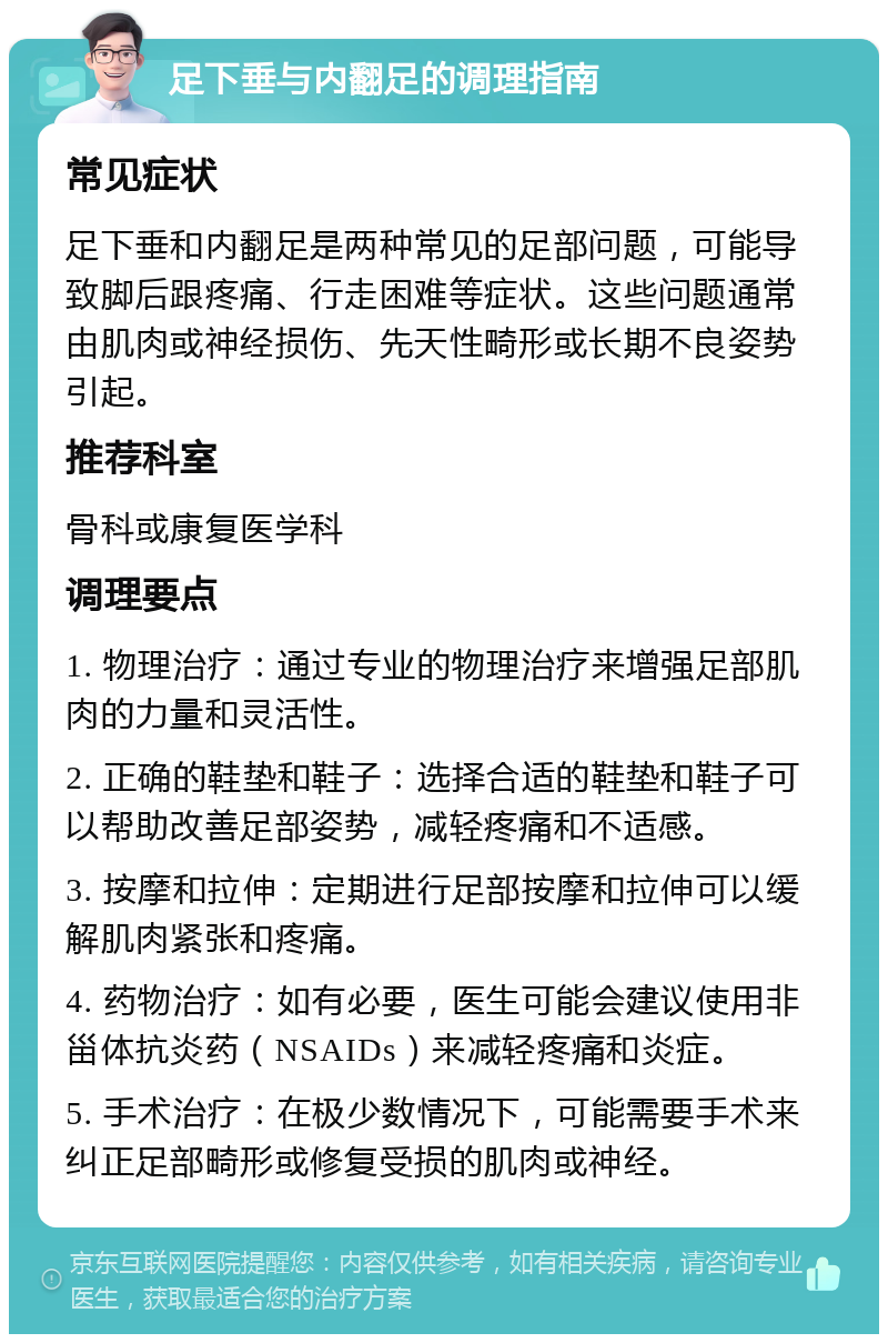 足下垂与内翻足的调理指南 常见症状 足下垂和内翻足是两种常见的足部问题，可能导致脚后跟疼痛、行走困难等症状。这些问题通常由肌肉或神经损伤、先天性畸形或长期不良姿势引起。 推荐科室 骨科或康复医学科 调理要点 1. 物理治疗：通过专业的物理治疗来增强足部肌肉的力量和灵活性。 2. 正确的鞋垫和鞋子：选择合适的鞋垫和鞋子可以帮助改善足部姿势，减轻疼痛和不适感。 3. 按摩和拉伸：定期进行足部按摩和拉伸可以缓解肌肉紧张和疼痛。 4. 药物治疗：如有必要，医生可能会建议使用非甾体抗炎药（NSAIDs）来减轻疼痛和炎症。 5. 手术治疗：在极少数情况下，可能需要手术来纠正足部畸形或修复受损的肌肉或神经。